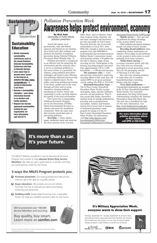 Sept. 14, 2012 — MOUNTAINEER             17



TIP Awareness helps protect environment, economy
Sustainability                                          Pollution Prevention Week

                                                                    By Rich Yohn                   Other items, such as batteries, brass         Documents/Flyers/Facility%20Flyer.pdf.
              September                                       Directorate of Public Works          from weapons firing, furniture, ink                Shuttle service — Save gas and
                                                                  pollution prevention             and toner cartridges and electronics,         air pollution by taking advantage
                                                                                                   are also recyclable on Fort Carson.           of the on-post shuttle service.
 Sustainability                                              Across the nation, local
                                                        governments, state and federal
                                                                                                   Proceeds from the sale of recycled
                                                                                                   commodities in fiscal 2011 were
                                                                                                                                                      Other pollution prevention strategies
                                                                                                                                                 people can adopt at home include:
 Education                                              agencies and businesses are teaming        $966,366; enough to fund recycling                 Recycling oil and antifreeze when
                                                        up to hold events that celebrate and       program costs and $400,000 in                 conducting routine maintenance on
 • Attend community                                     promote the benefits of pollution          environmental and recreation projects.        vehicles; Never dump oil and antifreeze
   sustainability                                       prevention during National Pollution       Balfour Beatty Communities issued             on the ground or down drain to avoid
   conferences such as                                  Prevention Week Monday-Sept. 23.           each housing resident a 96-gallon bin         polluting local water resources.
   the annual Southern                                       Pollution prevention is recognized    last fall to enhance single stream                 Think before buying —
   Colorado Sustainability                              as an effective tool for protecting the    recycling service. Participation in the       Leverage consumer power and only
   Conference and Expo                                  environment and the economy since          housing recycling program increased           buy items that are minimally
                                                        it serves to eliminate pollution at        from approximately 320 to 3,200               packaged to avoid generating waste.
   in Colorado Springs.
                                                        the source before it is generated. For     households — a 900-percent increase.          Recycle the packaging instead
 • Learn about how to                                   industry, using pollution prevention            Site assistance visits — Units           of throwing it in the trash.
   become more “green”                                  techniques can result in more efficient,   and activities interested in improving             Buy less toxic cleaning products
   on the Internet at                                   less-polluting industrial processes that   recycling efforts in their work area, can     or make them out of common
   websites like http://www.                            improve competitiveness. For the           contact DPW to set up an assistance           household products including
   sustainable.org — a                                  public, practicing pollution prevention    visit by calling 526-5898 or 526-4340.        baking soda and vinegar.
   variety of information                               in the home, garden and on the road,            Household hazardous waste —                   Never flush medications —
   is out there.                                        through activities such as using           The El Paso County Household                  Uncontrolled medications are accepted
 • Become a sustainability                              alternative cleaning methods,              Hazardous Waste Facility accepts              at the El Paso Household Hazardous
                                                        purchasing an electric mower and           most paints, stains, solvents, fertilizers,   Waste Facility. For controlled
   champion — pass along                                carpooling to work, can help improve       aerosols, oil and antifreeze. They’ll         medications, the Drug Enforcement
   information learned                                  the quality of the local environment.      also accept data media, electronics,          Administration schedules the National
   to co-workers and                                         Fort Carson has a longstanding        medical waste (to include medications),       Prescription Drug Take-Back Day.
   family members.                                      Pollution Prevention Program               porcelain and co-mingled basic                The next one is scheduled for Sept.
 • Request Fort Carson-                                 run by the Directorate of Public           recyclables. Soldiers and Families            29. For more information, visit
   sponsored sustainability                             Works Environmental Division to            leaving Fort Carson need to dispose           http://www.deadiversion.usdoj.gov/
   training for your                                    educate and assist the installation        of household hazardous waste                  drug(underscore)disposal/takeback/.
   organization. For                                    community. There are many ways             properly by taking it to the El
                                                        that everyone can do their part in         Paso County Household Hazardous                  For more information about
   more information
                                                        preventing pollution.                      Waste Facility. For information,                 pollution prevention efforts
   call, 524-9777.                                           Recycling — Glass, plastic,           visit http://adm.elpasoco.com/                         on Fort Carson,
                                                        paper, cardboard, metal and wood are       Environmental%20Division/                          call DPW at 526-4340.
                                                        the most common items recycled.            Household%20Hazardous%20Waste/




                              It’s more than a car.
                              It’s your future.

 The MILES® (Military Installment Loan & Educational Services)
 Program was created to help educate Active Duty Service
 Members. We help you get a great deal on a vehicle, and help
 you build positive credit for the future.


 3 ways the MILES Program protects you.
 1     Purchase protection. Our buying protections help ensure
       that you get a fair deal on a quality vehicle.
 2     Buyer education. We provide one-on-one Vehicle
       Purchase Training to educate you about purchasing,
       financing and ownership.
 3     Building credit. Responsible financing from a reputable
       lender can help you establish positive credit for the future.




     We’ve protected over 100,000
     Service Members and counting.

     Buy quality, buy smart.
     Learn more at usmiles.com
                                                                                        ®




 No Army, Department of Defense, or Federal Government Endorsement Implied.
 No Army, Department of Defense, or Federal Government Endorsement Implied.
 The person pictured is not an actual service member.
 