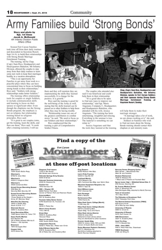 18 MOUNTAINEER — Sept. 21, 2012

Army Families build ‘Strong Bonds’
       Story and photo by
          Sgt. 1st Class
       Jacob A. McDonald
    4th Infantry Division Public
           Affairs Office

     Sixteen Fort Carson Families
took time off from their daily routines
and descended on Keystone Resort,
Sept 14-16, to build their relationships
with Strong Bonds Marriage
Enrichment Training.
     The training, led by Chap.
(Capt.) Sam Rico, Headquarters and
Head-quarters Battalion, 4th Infantry
Division, allowed the couples to step
away from their daily routines to learn
some new tools to keep their marriages
healthy in a vacation atmosphere.
     “This is an opportunity for
Families to get away from work to a
peaceful place where they can have
concentrated time to focus on building
strong bonds in their relationships,”
Rico said. “Soldiers with strong           them and they will mention they are             The couples who attended also       Chap. (Capt.) Sam Rico, Headquarters and
relationships make better Soldiers.”       implementing the skills they learned       said it was beneficial and could         Headquarters Battalion, 4th Infantry
     The training offers relationship      successfully. It is change for the         help them in their relationship.         Division, speaks to Fort Carson Soldiers
tools for couples or single Soldiers,      positive. It is growth.”                        “It’s a good idea to be open        and their spouses during Strong Bonds
to include communication skills                 Rico said the training is good for    to find new ways to improve our          Marriage Enrichment Training at
and learning to focus on their             the well-being of the Army as well,        relationship,” said Sgt. Mario           Keystone Resort, Sunday.
spouse or significant other. Even          stating that the skills learned can be     Anguiano, Company C, Headquarters
though the chaplains run the Strong        passed on to other Soldiers to help them   and Headquarters Battalion, who
Bonds program, the emphasis is             when they may be having trouble.           attended with his wife, Jessica          will help them to make their
not on religion, but relationship               “Relationship issues are one of       Anguiano. “The training has been         marriage stronger.
training based on religious                the greatest contributors to combat        entertaining, insightful and relaxing.        “A marriage takes a lot of work,
principles, Rico said.                     stress,” he said. “We need to focus on     Everything in the seminar is true.       we are always working at it,” she said.
     “It is great to see couples come,     our Soldiers and their relationships.”     The material is something we can              Soldiers or Families who wish
get the training, learn the skills, and         Rico emphasized that the              relate to.”                              to find out more about the Strong
then use them,” Rico said. “A week         training is part of Comprehensive               Jessica Anguiano said that          Bonds training should contact their
after a training (session), I will see     Soldier Fitness.                           the tools they learned at the training   chaplain or unit ministry team.
 