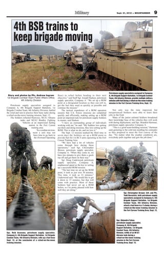 Sept. 21, 2012 — MOUNTAINEER                     9


       4th BSB trains to
       keep brigade moving


                                                                                                                    Petroleum supply specialists assigned to Company
 Story and photos by Pfc. Andrew Ingram                    Base) to refuel before heading to their next             A, 4th Brigade Support Battalion, 1st Brigade Combat
1st Brigade Combat Team Public Affairs Office,             objective,” said Staff Sgt. Joseph Hudson, petroleum     Team, 4th Infantry Division, provide multiple military
             4th Infantry Division                         supply specialist, Company A. “We set up a ROM           vehicles with fuel during a refuel-on-the-move training
                                                           point at a designated location so they can roll in,      mission in the Fort Carson Training Area, Sept. 12.
    Petroleum supply specialists assigned to               get the fuel they need as quickly as possible and
Company A, 4th Brigade Support Battalion, 1st              continue the mission.”
Brigade Combat Team, 4th Infantry Division, battled            The tactical expedience of a ROM operation               Not only was the time improved, but
the wind and rain to practice their basic tasks during     ensures that U.S. Forces missions are completed          inexperienced Soldiers were able to learn their
a refuel-on-the-move training mission, Sept. 12.           quickly and efficiently, making setting up a ROM         jobs in the field.
    The Soldiers refueled Humvees, M1A1 Abrams             point an important task for petroleum supply Soldiers        Many of the junior enlisted Soldiers broadened
               tanks and M2A2 Bradley Fighting             to master, said Hudson.                                  their knowledge base of the vehicles they will work
                 Vehicles at an improvised fueling             “I have an outstanding group of individuals          with during deployment, said Spc. Brandon Hartman,
                        station in the Fort Carson         working with me,” he said. “My Soldiers love getting     petroleum supply specialist, Company A.
                           training area.                  out there and doing missions, they love setting up the       “This is a good team-building mission,” Hartman
                                 “In a combat environ-     ROM. This is what we do, and we love it.”                said, gesturing to the cold rain needling his comrades
                             ment a unit may not               The Sept. 12 mission marked the third time in        as they prepared to meet the first convoy of the
                              have time to go back to      seven days the Soldiers set up a ROM point to            day. “No matter what the weather conditions are,
                              the (Forward Operating       provide fuel for 1st BCT units operating in the Fort     everybody pulls together and gets the job done.”
                                                           Carson Training Area.
                                                               “We have had a lot of vehicles
                                                           come through here during these
                                                           operations,” said Sgt. Christopher
                                                           Brewer, petroleum supply specialist,
                                                           Company A. “When they come in, we
                                                           have two minutes to give them a quick
                                                           top off and get them on their way.”
                                                               Sgt. Doug Underwood, petroleum
                                                           supply specialist, Company A,
                                                           emphasized speed as the key to setting
                                                           up a successful ROM mission.
                                                               “The last time we set up the ROM
                                                           point, it took us just over 30 minutes.
                                                           This time, it took us 22 minutes,”
                                                           Underwood said. “We would like to get
                                                           it down to 15 minutes, but that will
                                                           come with practice. Most of these
                                                           Soldiers had never set up a ROM
                                                           before, so I’m pretty pleased with how
                                                           well they are doing.”
                                                                                                                                      Sgt. Christopher Brewer, left, and Pfc.
                                                                                                                                      Todd Berostick, both petroleum supply
                                                                                                                                      specialists assigned to Company A, 4th
                                                                                                                                      Brigade Support Battalion, 1st Brigade
                                                                                                                                      Combat Team, 4th Infantry Division,
                                                                                                                                      attach a fuel hose to a T-clamp, during a
                                                                                                                                      refuel-on-the-move training mission in
                                                                                                                                      the Fort Carson Training Area, Sept. 12.



                                                                                                                             Spc. Alejandro Febus,
                                                                                                                             petroleum supply specialist,
                                                                                                                             Company A, 4th Brigade
                                                                                                                             Support Battalion, 1st Brigade
                                                                                                                             Combat Team, 4th Infantry
Spc. Reid Asanuwa, petroleum supply specialist,                                                                              Division, refills of an M1A1
Company A, 4th Brigade Support Battalion, 1st Brigade                                                                        Abrams tank during a
Combat Team, 4th Infantry Division, rolls up a fuel hose                                                                     refuel-on-the-move training
Sept. 12, at the conclusion of a refuel-on-the-move                                                                          mission in the Fort Carson
training mission.                                                                                                            Training Area, Sept. 12.
 