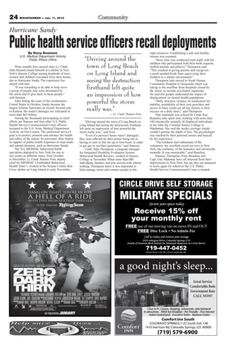 24 MOUNTAINEER — Jan. 11, 2013
Hurricane Sandy

Public health service officers recall deployments
               By Stacy Neumann                                                                                                      right resources. Establishing a safe and healthy
         U.S. Medical Department Activity                                                                                            routine was essential.
               Public Affairs Office                                        “Driving around the                                           “Story time was conducted each night with the
                                                                                                                                     children who participated with their book requests,
    Three months have passed since Lt. Cmdr.
John Stanson found himself at a shelter in New
                                                                             town of Long Beach                                      stuffed animals and pillows,” Thompson said.
                                                                                                                                     “This resulted in giving parents and caregivers
York’s Queens College among hundreds of men,
women and children evacuated from their homes
                                                                             on Long Island and                                      a much needed break from supervising their
                                                                                                                                     children in a shelter environment.”
due to Hurricane Sandy. The experience has
stayed with him.
                                                                             seeing the destruction                                       Thompson later moved to South Nassau
                                                                                                                                     Community Hospital in Oceanside which was
    “It was rewarding to be able to help serve
a group of people who were devastated by
                                                                             firsthand left quite                                    taking in the overflow from hospitals closed by
                                                                                                                                     the storm, to include psychiatric inpatients.
the storm and to give back to these people,”
said Stanson.
                                                                             an impression of how                                    He said few people understand the impact of
                                                                                                                                     displacement on mental health populations.
    After hitting the coast of the northeastern
United States in October, Sandy became the
                                                                             powerful the storm                                           “Daily structure, reliance on medication for
                                                                                                                                     stability, availability of their care providers and
largest Atlantic hurricane on record. Second only
to Katrina, the storm’s damages are estimated at                             really was.”                                            access to basic needs are all key factors in their
                                                                                                                                     success on a daily basis,” said Thompson.
more than $65 billion.                                                                                — Lt. Cmdr. Ramon Font              That sentiment was echoed by Cmdr. Kay
    Among the thousands participating in relief                                                                                      Beaulieu who spent time working with more than
efforts are Stanson and four other U.S. Public                              “Driving around the town of Long Beach on                100 chronically mentally ill displaced individuals
Health Service Commissioned Corps officers                             Long Island and seeing the destruction firsthand              at the John Jay Criminal Justice College in
assigned to the U.S. Army Medical Department                           left quite an impression of how powerful the                  Manhattan. She said the media coverage simply
Activity on Fort Carson. The uniformed service’s                       storm really was,” said Font.                                 couldn’t portray the depth of loss. The psychologist
goal is to protect, promote and advance the health                          “Even if a person’s house wasn’t damaged,                was touched by their personal stories and buoyed
and safety of the nation. Its personnel often deploy                   they were affected by their power being out or                by her experience.
in support of public health responses to man-made                      having to wait in line for up to four hours in order               “The kindness and enthusiasm of the
and natural disasters, such as Hurricane Sandy.                        to get gas to run their generators,” said Stanson.            volunteers, the excellent social services in New
    The five MEDDAC behavioral health                                       Cmdr. Dale Thompson, a program manager                   York, the resiliency of the homeless and chronically
specialists deployed to New York for one to                            for Integrated Disability Evaluation System                   mentally ill was memorable,” said Beaulieu.
two weeks at different times, from October                             Behavioral Health Reviews, worked at Queens                        Stanson, Thompson, Font, Beaulieu and
to December. Lt. Cmdr. Ramon Font, deputy                              College in November. When more than 600                       Capt. Guy Mahoney have all returned from their
chief for MEDDAC’s Embedded Behavioral                                 individuals, families and pets arrived with almost            deployments to New York, but say they are prepared
Health Team 1, worked at the Nassau County Red                         nothing, Thompson knew it was important to                    to leave again for wherever the U.S. Public
Cross shelter on Long Island in early November.                        help manage stress and connect people to the                  Health Service Commissioned Corps is needed.




               “
                 ★ ★ ★ ★                                                                                    CIRCLE DRIVE SELF STORAGE
                                                                                                             MILITARY SPECIALS
                   HANG ON TIGHT. You’re in for
                   a hell of a ride
                   with this high-voltage thriller.
                                                                                    ”                                                Secure your space today
                          PETER TRAVERS,


                                                                                                                      Receive 15% off
                                                                                                                     your monthly rent
                                                                                                                 FREE use of our moving van on move-IN and OUT
                                                                                                                      FREE
                                                                                                                                Call us today and reserve your storage
                                                                                                                                2515 Arlington Drive, Colorado Springs, CO
                                                                                                                  (South of Fountain Blvd, behind the Diamond Shamrock on Circle Drive)

                                                                                                                                  719-447-0452


                                                                                                            a good night’s sleep...
                                                                                                                                                                            Great Service
                                                                                                                                                                          Comfortable Beds
                                                                                                                                                                          Government Rate
             COLUMBIA PICTURES PRESENTS A KATHRYN BIGELOW FILM “ZERO DARK THIRTY” JESSICA CHASTAIN                                                                          CALL NOW!
   JASON CLARKE JOEL EDGERTON MUSIC ALEXANDRE DESPLATWRITTEN COLIN WILSON TED SCHIPPER GREG SHAPIRO
                                     BY
                                                           EXECUTIVE
                                                         PRODUCERS
         BY MARK BOAL KATHRYN BIGELOW MEGAN ELLISON          BY MARK BOAL       BY KATHRYN BIGELOW
   PRODUCED                                                               DIRECTED


                                                                                                                                   Close to Ft. Carson, shopping, restaurants, entertainment
                                                                                                                                & attractions - FREE hot breakfast - Pet Friendly - Free Internet
                                                                                                                                    Indoor heated pool - Executive Suites - Business Center
                                                                                                                                                Comfort Inn South
                                                                                                                                    COLORADO SPRINGS/ I-25 South Exit 138
                                                                                                                                 1410 Harrison Rd, Colorado Springs, CO 80906
                                                                                                                                            (719) 579-6900
 