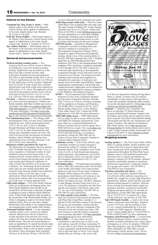 16 MOUNTAINEER — Jan. 18, 2013
Claims to the Estate                                        for more information on the automated call system.
                                                         Thrift shop accepts credit cards — The Fort Carson
Command Sgt. Maj. Frank A. Socha — With                     Thrift Shop is now accepting debit and credit cards.
  deepest regret to the Family of the deceased.             The shop, located in building 305, is open Tuesday-
  Anyone having claims against or indebtedness              Thursday from 10 a.m. to 2:30 p.m. Contact Gail
  to his estate should contact Capt. Brendan                Olson at 526-5966 or email thriftshop@gmail.com
  M. Curran at 524-1828.                                    for more information or to learn about volunteer
Staff Sgt. Steven Padilla — With deepest regret to          opportunities. Donations may be dropped off at
  the Family of the deceased. Anyone having claims          the store during normal business hours or at the
  against or indebtedness to his estate should              recycling center located near the main exchange.
  contact Capt. Michael S. Fernholz at 524-2537.         IMCOM recruits — Installation Management
Spc. Andrew Dalenko — With deepest regret to                Command is currently recruiting junior and
  the Family of the deceased. Anyone having claims          mid-level employees to participate in a
  against or indebtedness to his estate should              Developmental Assignment Program. DAP is
  contact 2nd Lt. Daniel F. Dang at 360-621-8701.           designed to support functional and leadership
                                                            training, which is one of the essential pillars of
General announcements                                       the HQ, IMCOM Campaign Plan LOE 3. Eligible
                                                            applicants are IMCOM appropriated-fund
Medical assisting training course — The                     employees (GS7-GS13) and nonappropriated fund
   American Red Cross on Fort Carson is offering            employees (NF-5 and below, in positions comparable
   an introductory course for medical assisting             to GS7 through GS13). The DAP is based on a
   training. Applications may be picked up at the           systematic plan specializing in developmental
   Red Cross office located at Evans Army                   assignments through various functional areas for
   Community Hospital near the main pharmacy.               a period of up to 60 days. The program provides
   The office is open Monday-Friday from 8 a.m. to          multifunctional training and assignments to
   4:30 p.m. Applications are due Feb. 6 at 4:30 p.m.       strengthen the experience of employees and
   No late applications will be accepted. Applicants        prepare them for broader responsibilities, improve
   must be at least 18 years of age, have a military        organizational communication, and develop well-
   identification card, hold a high school diploma or       rounded personnel. Applications can be obtained by
   GED and be a U.S. citizen. Ten applicants will be        contacting your organization’s training coordinator
   selected for the program and the course will run         or the Workforce Development Program.
   from April 22-June 28 from 7:30 a.m. to 4:30          EFMP — The Exceptional Family Member                         or if they are interested in sharing driving duties.
   p.m. Call 526-7144 for more information.                 Program at Evans Army Community Hospital                  When a “match” is found, users are notified
Flu shots — Influenza vaccinations are available at         has new hours of operation Monday-Thursday                immediately of rider options, allowing them to
   post clinics and local pharmacies. Soldiers and          from 7:30 a.m. to 3:30 p.m. Overseas screenings           contact and coordinate ridesharing within minutes.
   Family members older than 6 months may receive a         will be conducted on Tuesdays and Thursdays.              Access the ride-share portal by visiting http://www.
   vaccination. Visit http://www.express-scripts.com/       The EFMP office is located in the Pfc. Eric P.            carson.army.mil/paio/sustainability.html.
   TRICARE/pharmacy/ or call 877-363-1303 option            Woods Soldier Family Care Center, Pediatric             Vanpools — Vanpools serve commuters who
   5 for more information. Visit http://www.evans.          Clinic lobby, Room 2103. Contact the EFMP                 travel on Interstate 25, Powers Boulevard,
   amedd.army.mil/PM/flu(underscore)information.            Department at 526-7805 for more information,              Security-Widefield and Fountain. Vanpool costs
   htm or call 526-6422 for appointment information.     TRICARE online access — TRICARE patients                     for Soldiers and civilians may be reduced (or free)
New immunization hours — The Allergy/Adult                  will no longer be able to access online accounts          when using the Army Mass Transit Benefit subsidy.
   Immunizations Clinic at Evans Army Community             with MHS/iAS username and password. Users                 The program provides the van, maintenance and
   Hospital has new walk-in immunization hours:             must either use a registered Department of                repairs, insurance, fuel and has an Emergency
   7:45-11:30 a.m. and 1-3:30 p.m. Mondays                  Defense Common Access Card or register for a              Ride Home feature. Go to http://tinyurl.com/
   through Thursdays and Friday mornings from               DOD Self-Service Logon. Visit: www.dmdc.osd.              FtCarsonVanPool for further details, and to reserve
   7:45-11:30 a.m. for adult immunizations only.            mil/identitymanagement. Patients may also                 a spot. Contact Anneliesa Barta, Sustainable Fort
   Allergy shot scheduling remains the same. The            receive personal assistance in creating an                Carson at 526-6497 or email anneliesa.m.barta.
   clinic will not provide vaccinations on training         account by visiting the TRICARE Service                   ctr@mail.mil for more information.
   holidays, federal holidays and during clinic             Center at Evans Army Community Hospital or              Ongoing events
   administration time on Friday afternoons. Call           Veterans Affairs Regional Office.
   503-7379 for more information.                        Ambulance service — Fort Carson officials urge             Seeking speakers — The Fort Carson Public Affairs
Inclement weather procedures for Gate 19 —                  community members to contact emergency                    Office is seeking Soldiers, Family members and
   The Directorate of Emergency Services operates           personnel by calling 911 instead of driving               civilians from Fort Carson to speak about their
   Gate 19 Monday through Friday from 5 a.m. to             personal vehicles to the emergency room. In the           work, training and varied experiences to public
   6 p.m. regardless of inclement weather or road           event of a life- or limb-threatening emergency,           organizations throughout the Pikes Peak region.
   conditions along Essayons Road, which is an              skilled paramedics and ambulance crew will be             Speakers must be well-qualified professionals
   unimproved road. Essayons Road is also used to           able to administer critical care and aid. Contact         who know how to capture and maintain an
   access several ranges and training areas, so the         the Emergency Department at 526-7111 for                  audience’s attention for 20-30 minutes. Speakers
   road remains open during all conditions. In              more information.                                         should be comfortable speaking to businesses,
   order to notify the motorists of the actual road      Prescription policy — All handwritten prescriptions          professional organizations, community leaders,
   conditions, two “Downrange Road Conditions”              from a TRICARE network provider will be filled            civic groups and schools. Call 526-9849 or
   status signs are now located along Butts and             at the Soldier and Family Care Center located             526-5996 for more information.
   Essayons roads showing whether road conditions           adjacent to and east of Evans Army Community            Nutrition counseling and classes — The
   are green, amber or red. One sign is at the              Hospital. When calling in for refills on those            Evans Army Community Hospital Nutrition
   intersection of Butts Road and Airfield Road,            prescriptions, beneficiaries will continue to use         Care Division offers nutrition counseling on a
   facing north, and the other is on Essayons Road          the SFCC. A dedicated refill window in this               healthy diet, weight loss or gain, high cholesterol,
   just inside Gate 19, facing inbound traffic.             facility will reduce wait time. The SFCC pharmacy         hypertension, diabetes, sports nutrition and other
Clinic name changes — Two of the Family medicine            is open Monday through Friday from 8 a.m. to              nutrition-related diseases or illnesses. Nutrition
   clinics are in the process of changing names. Iron       5 p.m. The pharmacy is located on the first floor         classes include heart-healthy/lipid, weight loss,
   Horse Family Medicine Clinic (located on the             near the east entrance of the facility; park in the       pregnancy nutrition, commissary tour/healthy
   second floor of Evans Army Community Hospital)           “G” lot, east of the building. Call 503-7067 or           shopping and sports nutrition. To schedule an
   is changing its name to Warrior Family Medicine          503-7068 for more information.                            appointment, call the TRICARE appointment
   Clinic. Evans Family Medicine Clinic (located on      2-1-1 data expands to two counties — The Pikes               line at 719-457-2273. To register for a class,
   the second floor of the Woods Soldier Family Care        Peak Area Council of Governments has partnered            call the Nutrition Care Division at 526-7290.
   Clinic) is changing its name to Iron Horse Family        with Pikes Peak United Way to include 2-1-1             Take Off Pounds Sensibly — meets in the Grant
   Medicine Clinic. These are only name changes.            data for El Paso and Teller counties in the Network       Library conference room Thursdays. Weigh-in
   Beneficiaries will continue to see assigned primary      of Care for servicemembers, veterans and their            is from 5-5:45 p.m. and the meeting is from
   care manager/team in their regular clinic location.      Families. The service directory component of the          6-7 p.m. Annual membership fee is $26 and
Automated medical referral — A new automated                Network of Care now includes more than 1,500              includes the TOPS magazine. Monthly dues
   reminder system is now in place for medical              local resources to assist the military community,         are $5. Contact Debby Beck at 719-392-8582 or
   referrals. Beneficiaries who are referred to a           service providers and others. Visit http://pikespeak.     TOPS at 800-932-8677 for more information.
   civilian specialist in the network will receive          networkofcare.org for more information.                 Pregnancy and Parenting Portal — A portal from
   a phone call from the Colorado Springs Military       Share-a-Ride — is a free online car pool                     TriWest Healthcare Alliance connects military
   Health System. The call will remind patients to          coordination to and from post, as well as van             Families to helpful information for various stages
   make an appointment. If a patient has already made       pool options, typically for those commuting 30            of pregnancy, as well as for adoption. Different
   an appointment, an option will allow him to report       or more miles to post. Riders are matched based           from other pregnancy sites, the TriWest portal
   that information. There is also an option to cancel      on their origination and destination points, as           offers information on TRICARE coverage
   the referral. Unless acted upon, these reminders         well as days and times of travel. Users specify           and locating a nearby military clinic. Access
   will recur at 20, 60 and 120 days. Call 524-2637         whether they are offering a ride, need a ride             the site at http://www.triwest.com/pregnancy.
 