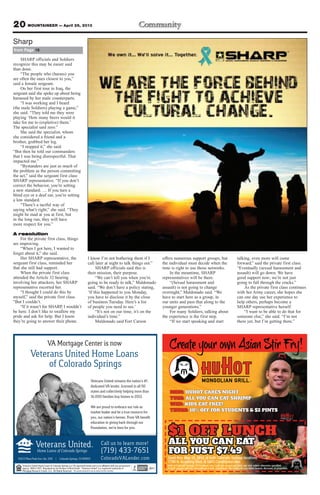 SHARP officials and Soldiers
recognize this may be easier said
than done.
“The people who (harass) you
are often the ones closest to you,”
said a female sergeant.
On her first tour in Iraq, the
sergeant said she spoke up about being
harassed by her male counterparts.
“I was working and I heard
(the male Soldiers) playing a game,”
she said. “They told me they were
playing ‘How many beers would it
take for me to (expletive) them.’
The specialist said zero.”
She said the specialist, whom
she considered a friend and a
brother, grabbed her leg.
“I stopped it,” she said.
“But then he told our commanders
that I was being disrespectful. That
impacted me.”
“Bystanders are just as much of
the problem as the person committing
the act,” said the sergeant first class
SHARP representative. “If you don’t
correct the behavior, you’re setting
a new standard. … If you turn a
blind eye or a deaf ear, you’re setting
a low standard.
“There’s a tactful way of
saying what’s right,” she said. “They
might be mad at you at first, but
in the long run, they will have
more respect for you.”
A resolution
For the private first class, things
are improving.
“When I got here, I wanted to
forget about it,” she said.
Her SHARP representative, the
sergeant first class, reminded her
that she still had support.
When the private first class
attended the Article 32 hearing
involving her attackers, her SHARP
representative escorted her.
“I thought I could do this by
myself,” said the private first class.
“But I couldn’t.
“If it wasn’t for SHARP, I wouldn’t
be here. I don’t like to swallow my
pride and ask for help. But I know
they’re going to answer their phone.
I know I’m not bothering them if I
call later at night to talk things out.”
SHARP officials said this is
their mission, their purpose.
“We can’t tell you when you’re
going to be ready to talk,” Maldonado
said. “We don’t have a policy stating,
‘If this happened to you Monday,
you have to disclose it by the close
of business Tuesday. Here’s a list
of people you need to see.’
“It’s not on our time; it’s on the
individual’s time.”
Maldonado said Fort Carson
offers numerous support groups, but
the individual must decide when the
time is right to use those networks.
In the meantime, SHARP
representatives will be there.
“(Sexual harassment and
assault) is not going to change
overnight,” Maldonado said. “We
have to start here as a group, in
our units and pass that along to the
younger generations.”
For many Soldiers, talking about
the experience is the first step.
“If we start speaking and start
talking, even more will come
forward,” said the private first class.
“Eventually (sexual harassment and
assault) will go down. We have
good support now; we’re not just
going to fall through the cracks.”
As the private first class continues
with her Army career, she hopes she
can one day use her experience to
help others, perhaps become a
SHARP representative herself.
“I want to be able to do that for
someone else,” she said. “I’m not
there yet, but I’m getting there.”
20 MOUNTAINEER — April 26, 2013
The person pictured is not an actual service member.
from Page 16
Sharp
 
