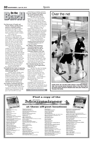 30 MOUNTAINEER — April 26, 2013
The Directorate of Family and
Morale, Welfare and Recreation
sponsors a football combine,
designed to help athletes improve
their athleticism, May 11 from
10 a.m. to noon at the Iron Horse
Sports and Fitness Center complex.
The testing will
be similar to what the players
experience in high school, said
Levi Hokkala, DFMWR intramural
sports office, who is running the
event. He said it will also allow
players to see where they stand,
what skills they are good at and
which ones they can improve.
“The whole idea behind the
combine is to give a baseline standard
as it pertains to your power, which
we will test with vertical and long
jumping,” Hokkala said. “We will also
test the players’ speed by having them
run a 40-yard dash (and) test and
see how well the players can move
laterally, doing the 5-10-5 drill. Each
of the tests are designed to test the
overall athleticism of the players and
suggests ways for them to improve
from where they are at this point.”
For more information on
the combine call 526-3972.
TheYouth Services Center is registering
athletes for its youth sports summer
season through May 17.
Summer sports include track,
baseball, volleyball and T-ball.
Registration can be done in person
at Parent Central Services, building
1518 on Prussman Blvd., or online
at https://webtrac.mwr.army.mil/
webtrac/carsoncyms.html. Call
526-4425 for more information.
The Outdoor Swimming Pool opens
for the summer season May 24.
People can “like” Fort Carson
Aquatics on Facebook to keep up
with the latest information on the
pool. Call 526-4093 for more
information on aquatics activities.
Cheyenne Shadows Golf Club hosts
the second Sergeants Major
Academy golf event June 13.
The four-person scramble
begins at 11 a.m. with check-in;
the driving range will be open.
There will be welcoming remarks
at 12:30 p.m. and the shotgun start
is at 1 p.m. There will be an awards
ceremony and dinner at 5:30 p.m.
Entry deadline is June 5;
tournament is limited to 144
golfers. Officials said the proceeds
will provide backpacks and school
supplies for installation students,
holiday food baskets, scholarships
for military Families and support
of noncommissioned officer and
Soldier of the year programs.
Contact Timothy Jackson at
timothy.j.jackson.mil@mail.mil
or SGMACO@yahoo.com for
more information.
The Military Police Regiment
Association sponsors a golf
tournament May 20 with an
8 a.m. shotgun start at the
Cheyenne Shadows Golf Club.
Cost for the tournament is
$35 for active-duty military and
$45 for civilian and corporate
players. Prizes include trophies
for winning team members, clubs
for in-course contests, lunch and
certificates for free golf. For
more information call 526-8995.
The Colorado Springs Sky Sox
hosts Fort Carson Appreciation
Night May 11.
The Sky Sox play the Omaha
Storm Chasers, the Kansas City
Royals triple-A affiliate, at
6:05 p.m. at Security Services
Field in Colorado Springs. Free
ticket vouchers — a limit of
10 per Family — are available at
the Information, Tickets and
Registration office.
The vouchers need to be
exchanged at the Security Service
Field box office, located near
Powers Boulevard and Barnes Road.
If the game is cancelled, the tickets
will be good for admission to
BENCHOn theOn the
Photo by Walt Johnson
Latesha Turner, left, and Andy Linville attempt to stop Nelson Marquez,
right, from scoring during intramural action at Iron Horse Sports
and Fitness Center. Intramural volleyball action takes place Tuesday and
Thursday at the facility.
Over the net
See On the Bench on Page 31
 