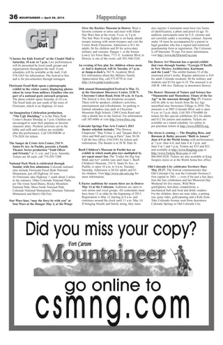 36 MOUNTAINEER — April 26, 2013
“Classics for Kids Festival” at the Citadel Mall is
Saturday, 10 a.m. to 7 p.m. Live performances
will be presented by local youth groups and
organizations throughout the mall. Event
schedules will be available at the mall. Call
578-5263 for information. The festival is free
and is for pre-schoolers through teenagers.
Florissant Fossil Beds opens a photography
exhibit in the visitor center, displaying photos
taken by teens from military Families who are
part of a national park outreach program.
The photo exhibit opens Saturday at 10 a.m.
The fossil beds are just south of the town of
Florissant, which is on Highway 24 west.
An Imagination Celebration production,
“The Ugly Duckling,” is in the Pikes Peak
Center’s theater Monday at 7 p.m. Children are
encouraged to wear their pajamas or favorite
character attire. Preshow activities are in the
lobby and milk and cookies are available
after the performance. Call 520-SHOW or
576-2626 for tickets.
The Sangre de Cristo Arts Center, 210 N.
Santa Fe Ave. in Pueblo, presents a Family
Theater Series production “Todd Oliver
and Friends,” at 11 a.m. and 2 p.m. Saturday.
Tickets are $8 each; call 719-295-7200.
National Park Week is celebrated through
Sunday with free admission. Colorado national
sites include Florissant Fossil Beds National
Monument, just off Highway 24 west.
At Florissant, take Highway 1 south about 2 miles
to the entrance. Other Colorado National Parks
are The Great Sand Dunes, Rocky Mountain
National Park, Mesa Verde National Park,
Colorado National Monument, Dinosaur National
Monument and Bent’s Old Fort.
Star Wars fans, “may the force be with you” at
Star Wars at the Hangar May 4, at the Wings
Over the Rockies Museum in Denver. Wear a
favorite costume or attire and meet with fellow
Star Wars fans at the event, 9 a.m. to 3 p.m.
The Star Wars X-wing fighter is on hand, attend
trooper training with storm troopers and visit the
Comic Book Classroom. Admission is $11 for
adults, $6 for children and $9 for active-duty
military and veterans. Hangar 1, at the former
Lowry Air Force Base, 7711 E. Academy Blvd, in
Denver, is site of the event; call 303-360-5328.
An evening of free play for children whose mom
or dad is deployed, will be Tuesday, 4-7 p.m.
at Jump-n-Jack’s, 563 N. Academy Blvd.
For information about this Military Family
Appreciation Day, call 573-8770 or visit
http://www.jump-n-jacks.com.
20th annual Hummingbird Festival is May 11,
at the Starsmoor Discovery Center, 2120 N.
Cheyenne Cañon Road, from 10 a.m. to 4 p.m.
The festival is free, but donations accepted.
There will be speakers, children’s activities,
entertainment and refreshments. As parking is
limited, attendees may park at Cheyenne
Mountain High School, 1200 Cresta Road and
ride a shuttle bus to the festival. For information
call 385-6086 or visit http://www.tfocc.org.
Colorado Springs Fine Arts Center’s 2013
theater schedule includes “The Drowsy
Chaperone” May 9-June 2; and “Jacques Brel is
Alive and Well and Living in Paris” June 20-30.
Call the box office, 634-5583 for tickets and
information. The theater is at 30 W. Dale St.
Buell Children’s Museum in Pueblo has an
exhibit in which math plus toys multiplied by
art equal smart fun. The “Under the Big Top:
Math and Art” exhibit runs until June 1. Buell
Children’s Museum, 210 N. Santa Fe Ave., in
Pueblo, is open 10 a.m. to 4 p.m. Tuesday-
Saturday. Admission is $4 for adults and $3
for children. Visit http://www.sdc-arts.org for
more information.
X Factor auditions for season three are in Denver
May 14 at the Coliseum. Auditions are open to
solo artists and vocal groups. All contestants must
have been 12 or older by the beginning of 2013.
Registration is May 12 starting at 8 a.m. and
continues around the clock until 11 a.m. May 14.
If bringing friends and family along, they must
also register. Contestants must have two forms
of identification, a photo and proof of age. To
audition, participants must be U.S. citizens and
not currently under a recording contract. Anyone
under 18 must be accompanied by a parent or
legal guardian who has a signed and notarized
guardianship form at registration. The Coliseum
is off Interstate 70 east. For more information
visit http://www.theXFactorUsa.com.
The Denver Art Museum has a special exhibit
that runs through Sunday: “Georgia O’Keeffe
in New Mexico: Architecture, Katsinam
and the Land.” The exhibit features 53 of the
renowned artist’s works. Regular admission is $10
for adult Colorado residents, $8 for military and
students and $3 for ages 6-18. The museum is at
100 W. 14th Ave. Parkway in downtown Denver.
The Denver Museum of Nature and Science has
“Mammoths and Mastodons: Titans of the Ice
Age” in the museum through May 27. Visitors
will be able to see fossils from the Ice Age
unearthed near Snowmass Village in 2010. The
museum is at 2001 Colorado Blvd. and is open
9 a.m. to 5 p.m. daily. Call 303-370-6000 for
tickets for this special exhibition, $21 for adults
and $12 for juniors and students. Tickets are
available on a timed schedule. Go online to
pre-purchase tickets at http://www.DMNS.org.
The circus is coming — The Ringling Bros. and
Barnum & Bailey presents “Built to Amaze”
June 6-9 at the World Arena, with performances
at 7 p.m. June 6-8, and June 8 at 3 p.m. and
June 9 at 1 and 5 p.m. Tickets are $15 and $22
and available at http://www.Ringling.com or
http://www.Tickets West.com or call
866-464-2626. Tickets are also available at King
Soopers stores or at the World Arena box office.
Old Colorado City celebrates Territory Days
May 25-27. The festival commemorates that
Old Colorado City was the Colorado Territory’s
first capital in 1861 — even if for just a few days.
Join the free celebration and fun Memorial Day
Weekend for live music, Wild West
gunfighters, fast-draw competitions, a
mechanical bull and food and drink vendors.
For the children, there are train rides, a petting
zoo, pony rides, gold panning and a Kids Zone.
Take Colorado Avenue west from downtown
Colorado Springs to Old Colorado City.
GETOutOut
 