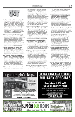 31May 3, 2013 — MOUNTAINEER
Star Wars fans, “may the force be with you” at
Star Wars at the Hangar Saturday at the
Wings Over the Rockies Museum in Denver.
Wear a favorite costume and meet with fellow
Star Wars fans 9 a.m. to 3 p.m. The Star Wars
X-wing fighter is on hand. Take trooper training
with storm troopers and visit the Comic Book
Classroom. Admission is $11 for adults, $6 for
children and $9 for active-duty military and
veterans. Hangar 1, at the former Lowry Air
Force Base, 7711 E. Academy Blvd., in Denver.
Call 303-360-5328 for more information.
20th annual Hummingbird Festival is May 11,
at the Starsmoor Discovery Center, 2120 N.
Cheyenne Cañon Road, from 10 a.m. to 4 p.m.
The festival is free, but donations accepted.
There will be speakers, children’s activities,
entertainment and refreshments. As parking is
limited, attendees may park at Cheyenne
Mountain High School, 1200 Cresta Road and
ride a shuttle bus to the festival. For information
call 385-6086 or visit http://www.tfocc.org.
Colorado Springs Fine Arts Center’s 2013
theater schedule includes “The Drowsy
Chaperone” Thursday to June 2; and “Jacques
Brel is Alive and Well and Living in Paris” June
20-30. Call the box office, 634-5583 for tickets
and information. The theater is at 30 W. Dale St.
Buell Children’s Museum in Pueblo has an
exhibit in which math plus toys multiplied by
art equal smart fun. The “Under the Big Top:
Math and Art” exhibit runs until June 1. Buell
Children’s Museum, 210 N. Santa Fe Ave., in
Pueblo, is open 10 a.m. to 4 p.m. Tuesday-
Saturday. Admission is $4 for adults and $3
for children. For more information visit
http://www.sdc-arts.org for more information.
X Factor auditions for season three are in Denver
May 14 at the Coliseum. Auditions are open to
solo artists and vocal groups. All contestants
must have been 12 or older by the beginning
of 2013. Registration is May 12 starting at
8 a.m. and continuing around the clock until
11 a.m. May 14. If bringing friends and family
along, they must also register. To audition,
participants must be U.S. citizens and not currently
under a recording contract, have proof of age,
a photo and two forms of identification. Anyone
under 18 must be accompanied by a parent or
legal guardian who has a signed and notarized
guardianship form at registration. The Coliseum
is off Interstate 70 east. For more information
visit http://www.theXFactorUsa.com.
The Denver Museum of Nature and Science has
“Mammoths and Mastodons: Titans of the Ice
Age” in the museum through May 27. Visitors
will be able to see fossils from the ice age
unearthed near Snowmass Village in 2010. The
museum is at 2001 Colorado Blvd. and is open
9 a.m. to 5 p.m. daily. Call 303-370-6000 for
tickets for this special exhibition, $21 for adults
and $12 for juniors and students. Tickets are
available on a timed schedule. Go online to
pre-purchase tickets at http://www.DMNS.org.
The circus is coming — The Ringling Bros.
and Barnum & Bailey presents “Built to
Amaze” June 6-9 at the World Arena, with
performances at 7 p.m. June 6-8, June 8 at 3 p.m.
and June 9 at 1 and 5 p.m. Tickets are $15 and
$22 and available at http://www.TicketsWest.com
or call 866-464-2626. Tickets are also available at
King Soopers stores or World Arena box office.
Old Colorado City celebrates Territory Days
May 25-27. The festival commemorates that
Old Colorado City was the Colorado Territory’s
first capital in 1861 — even if for just a
few days. Join the free celebration and fun
Memorial Day Weekend for live music, Wild
West gunfighters, fast-draw competitions, a
mechanical bull and food and drink vendors.
For the children, there are train rides, a petting
zoo, pony rides, gold panning and a Kids Zone.
Take Colorado Avenue west from downtown
Colorado Springs to Old Colorado City.
Cinco de Mayo Fiesta and Car Show is Sunday
at the Freedom Financial Services Expo
Center, 3650 N. Nevada Ave., from 9:30 a.m. to
5 p.m. There will be food and market vendors,
a car show, activities for children and the
whole family and its free.
Fountain Creek Nature Center.holds a Family
Fun Day Saturday, 10 a.m. to 2 p.m. at 320
Peppergrass Lane, off Highway 85/87,
near Gate 20. There’ll be activities for
children ages 2 and up and for the whole
family, exploring for fossils, learning about
pond critters, watching puppet shows and eating
solar oven s’mores. Call 520-6745 for more
information. Family Fun Day is free for
active-duty military Families with identification;
$5 for anyone else. No reservations are required.
Soldier Show will be at Fort Carson May 30, at 2
and 7 p.m. in McMahon Auditorium. An Army
Entertainment Production, the theme is “Ready
and Resilient.” Admission is free, first come, first
served. Doors open an hour before the show.
A Family Fun Day at Serenity Springs
Wildlife Center is May 11, 10 a.m. to 4 p.m.
There’ll be bounce houses, face painting
and food. The wildlife center is a big cat
sanctuary at 24615 Scott Road, in Calhan,
east of Colorado Springs. Admission is $5
for military with identification, or $10 per
person. Admission includes a tour of the
facility. Call 719-347-9200 or visit
http://www.SerenitySpringsWildlife.org.
Cheyenne Mountain Zoo has opened its new
exhibit, Encounter Africa, after years of
construction. Four African elephants and a
black rhinoceros share the new elephant barn.
Seven meerkats will also be in the exhibit.
Outdoor exhibits include mud wallows,
dirt playgrounds, a pool and a waterfall.
Cheyenne Mountain Zoo is at 4250 Cheyenne
Mountain Zoo Road, near the Broadmoor
Hotel. It is open every day 9 a.m. to 5 p.m.
Admission for military Families with identification
is $14.25 for adults and $9.25 for children.
An Armed Forces Day concert, presented by the
Air Force Academy Band, is in the Pikes Peak
Center May 14 at 7:30 p.m. The concert is free,
but tickets must be picked up at the Pikes Peak
Center or World Arena box offices ahead of time.
— Compiled by Nel Lampe
GETOutOut
Great Service
Comfortable Beds
Government Rate
CALL NOW!
a good night’s sleep...
Comfort Inn South
COLORADO SPRINGS/ I-25 South Exit 138
1410 Harrison Rd, Colorado Springs, CO 80906
(719) 579-6900
Close to Ft. Carson, shopping, restaurants, entertainment
& attractions - FREE hot breakfast - Pet Friendly - Free Internet
Indoor heated pool - Executive Suites - Business Center
MILITARY SPECIALS
Call us today and reserve your storage
2515 Arlington Drive, Colorado Springs, CO
(South of Fountain Blvd, behind the Diamond Shamrock on Circle Drive)
719-447-0452
Secure your space today
Receive 15% off
your monthly rent
FREE use of our moving van on move-IN and OUT
FREE
CIRCLE DRIVE SELF STORAGE
 