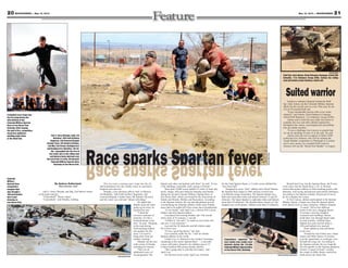 21May 10, 2013 — MOUNTAINEER20 MOUNTAINEER — May 10, 2013
Courtesy photo
Staff Sgt. Zack Askins, 62nd Ordnance Company, 242nd EOD
Battalion, 71st Ordnance Group (EOD), tackles the rolling
mud and balance beam donning a bomb suit.
2nd Lt. Harry Murphy, right, 3rd
Battalion, 16th Field Artillery
Regiment, 2nd Armored Brigade
Combat Team, 4th Infantry Division,
and Maj. Earl Brown, Headquarters
and Headquarters Battalion, 4th Inf.
Div., cannonball into the first of
four water pits at the rolling mud
and balance beam obstacle near
the end of the 4.5-mile, 28-obstacle
Colorado Military Spartan Race
Saturday at Iron Horse Park.
PhotobyDevinFisher
Photo by Staff Sgt. Rob Oson
A bloodied racer leaps over
the fire jump during the
elite division of the
Colorado Military Spartan
Race at Iron Horse Park
Saturday. After leaping
the wall of fire, competitors
faced four gladiators
wielding pugil sticks
at the finish line.
Explosive ordnance disposal technician Staff
Sgt. Zack Askins ran the Colorado Military Spartan
Sprint for the second year in a row. This year, he ran
it in an 85-pound bomb suit.
“It got considerably heavier after every water
obstacle,” said Askins, 62nd Ordnance Company,
242nd EOD Battalion, 71st Ordnance Group (EOD).
Askins said it took him just under four hours to
complete the race and other athletes helped him
throughout the course, encouraging him and pulling
him up muddy trenches.
“It was a challenge, but it proves to people that
we can do anything we have to in the suit,” he said.
Askins wore the suit in support of fellow EOD
technician Eric Johnson, who will be running the
Tough Mudder competition in Pittsburgh in a similar
suit to raise money for wounded EOD warriors.
Johnson will run the “Bomb Suit Mudder” in August.
Suitedwarrior
Race sparks Spartan fever
By Andrea Sutherland
Mountaineer staff
2nd Lt. Harry Murphy and Maj. Earl Brown stared
at the giant mud pit.
“Cannonball?” Brown asked.
“Cannonball,” said Murphy, nodding.
The two took a running start, leapt into the air
and kerplunked into the muddy water as spectators
laughed and cheered.
Murphy, a fire direction officer with 1st Platoon,
3rd Battalion, 16th Field Artillery Regiment, 2nd
Armored Brigade Combat Team, 4th Infantry Division,
said the water was cold and “almost refreshing.”
He added that
despite mud and water
going up his nose, he
enjoyed the race.
“I liked the
excessive amounts of
mud pits. It’s like a
boyhood dream come
true,” he said. “Sleeping
in the mud during
field trainings helped
(me prepare for the
race). I’m used to
being dirty from my
military training.”
Murphy ran the race
with a team of friends,
including his fiancée.
“She was an
additional source of
encouragement. We
helped each other and pushed each other,” he said. “It was
a fun challenge, especially with a group of friends.”
More than 10,000 racers battled 4.5 miles of mud, dirt,
muck, sludge, hills and obstacles Saturday and Sunday
during the second Colorado Military Spartan Race in
Iron Horse Park, which was hosted by the Directorate of
Family and Morale, Welfare and Recreation. According
to the Spartan website, the sun and dehydration proved
overwhelming for Saturday athletes while some Sunday
racers had to be pulled off of the course due to hypothermia.
“It was brutal,” said April Luu, a former Fort Carson
Soldier and elite Spartan athlete.
Luu placed first among females and 11th overall
with a time of 52 minutes, 1 second.
“I killed it,” she said. “To stand on your home turf
and win, it was awesome.”
Luu said the 28 obstacles and hill climbs made
for a fierce race.
“It was a good leg burner,” she said.
Luu currently holds the No. 1 title for female
Spartan athletes in the world.
Leilani Luu, 9, followed in her mother’s footsteps,
competing in the Junior Spartan Race — a one-mile
course with junior obstacles for children ages 4-13.
Leilani finished fifth among female athletes.
“She’s going after it, just like her mama,” said
April Luu.
For the next seven weeks April Luu will train
for the Utah Spartan Beast, a 12-mile course dubbed the
“race from hell.”
Designed by seven “ultra” athletes and a Royal Marine,
the Spartan Race began in 2005 and has evolved into
a worldwide racing community. The Spartan Sprints are a
little more than three miles and feature between 15 and 20
obstacles. The Super Spartan is eight-plus miles and features
more than 20 obstacles. The Spartan Beast, known as “the
toughest race on the planet,” features more than 25 obstacles.
Should April Luu win the Spartan Beast, she’ll earn
a free entry into the Death Race, a 24- to 48-hour
contest that pushes athletes to their breaking points with
obstacles, trail racing and physical and mental challenges.
According to the Spartan website, 90 percent of racers
do not complete the course.
At Fort Carson, athletes participated in the Spartan
Military Sprint, a longer race than the Spartan Sprint
with almost twice as many obstacles. Athletes climbed
“Commo” hill at four different
points in the race, dragging blocks
of cement, carrying weighted
rucksacks and sandbags. Racers
made their way through frigid water
in mud trenches, climbed ropes,
flipped tires and crawled under a
100-yard barbed-wire mud pit.
Some added an extra adventure
to the race.
Toward the end of their race, Diane
Santos and Mike Santos of Arizona
took the opportunity to exchange vows
beneath the cargo net. According to
the Spartan website, the two leapt the
fire pit together as the Spartan gladiators
formed “a guard of honor” around
the couple as Mike Santos carried his
bride across the finish line.Photo by Staff Sgt. Andrew Porch
Competitors negotiate the
over-under-over-under-over
obstacle during the 4.5-mile
Colorado Military Spartan Race
at Iron Horse Park, Saturday.
Colorado
Military
Spartan Race
competitors
navigate their
way through a
100-yard barbed
wire crawl
Saturday at
Iron Horse Park.
Race sparks Spartan fever
Photo by Devin Fisher
 