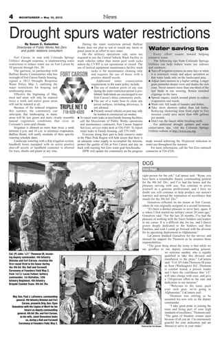 By Susan C. Galentine
Directorate of Public Works Net Zero
and public relations consultant
Fort Carson, in step with Colorado Springs
Utilities’ drought response, is implementing water
restrictions to reduce water use on Fort Carson by
30 percent through Oct. 30.
The garrison, in partnership with
Balfour Beatty Communities who has
oversight of Fort Carson Family housing,
signed a 2013 Drought Response
Water Policy May 3, outlining the
water restrictions for housing and
nonhousing areas.
Effective the beginning of May,
most turf areas will only be watered
twice a week and native grass areas
will not be watered at all.
Because of the reduced irrigation
this summer, the community can
anticipate that landscaping in many
areas will be less green and more closely resemble
natural vegetation conditions that exist in
Colorado’s semi-arid climate.
Irrigation is allowed no more than twice a week
between 6 p.m. and 10 a.m. to minimize evaporation.
Balfour Beatty will notify residents of their specific
watering schedule dates.
Landscape watering with a drip irrigation system,
handheld hoses equipped with an active positive
shut-off nozzle or handheld container is allowed
for trees, shrubs and plants at any time.
During the water restriction period, Balfour
Beatty does not plan to sod or reseed any lawns or
green areas in an effort to save water.
On the military operations side, units are
required to use the Central Vehicle Wash Facility to
wash vehicles rather than motor pool wash racks
unless the CVWF is not operational or closed. The
use of tactical equipment maintenance facility wash
racks is for maintenance cleaning only
and requires the use of hoses with a
positive shutoff nozzle.
Additional water conservation
requirements in the water policy include:
S The use of outdoor pools of any size
during the water restriction period is pro-
hibited. Individuals are encouraged to use
Fort Carson’s three community pools.
S The use of a water hose to clean any
paved surfaces, including driveways, is
not allowed.
S Privately owned vehicles on post may only
be washed at commercial car washes.
S To report water leaks in non-Family housing facilities,
call the Directorate of Public Works operations
and maintenance contractor, Fort Carson Support
Services, service order desk at 526-5345. To report
water leaks in Family housing, call 579-1605.
Everyone doing their part to help conserve water
in the Pikes Peak Region will help assure that there is
an adequate water supply to accomplish the mission,
protect the quality of life at Fort Carson and stay on
track with meeting Net Zero water goal benchmarks.
DPW will update the community on the progress
made toward achieving the 30-percent reduction in
water use throughout the summer.
For more information, call the Net Zero outreach
contractor at 526-4320.
right person for the job,” LaCamera said. “Ryan, you
have been a remarkable deputy commanding general
for the 4th Inf. Div., and I’ve had the honor and the
pleasure serving with you. You continue to prove
yourself as a genuine professional, and I have no
doubt you will continue to help produce our nation’s
warriors and spread the reputation of excellence that
stands for the 4th Inf. Div.”
Gonsalves reflected on his tenure at Fort Carson,
where he was originally assigned as a second lieutenant.
“It’s been a distinct pleasure to serve here, again. It
is where I first started my military career 28 years ago,”
Gonsalves said. “For the last 20 months, I’ve had the
pleasure of working with the finest Soldiers and leaders
in my career. It is a difficult day for me, and I (have)
grown deeply dedicated to the Soldiers and their
Families, and wish I could go forward with the division
for its upcoming deployment to Afghanistan.”
LaCamera thanked Gonsalves for his service and
showed his support for Thomson as he assumes those
responsibilities.
“The great thing about the Army is that while we
say goodbye to one deputy commanding general,
we welcome another, who is equally
qualified to take this division and
installation to the prize,” LaCamera
said. “Col. (P) John Thomson III joins
us from (Washington) D.C. Thomson
is combat tested, a proven leader
and I have the confidence that ‘J.T.’
will take charge with ease, and give
a 110-percent effort to the care and
dedication to our mission.”
“Welcome to the team; pack
your ruck gear, we’re going to
Afghanistan,” LaCamera said.
Thomson was smiling as he
assumed his new role as the deputy
commander.
“I take great pride in joining the
team and being part of your high
standards of excellence,”Thomson said.
“The gates of freedom remain open
because of all you do. I’m enormously
grateful for your dedication and am
blessed to serve in your ranks.”
4 MOUNTAINEER — May 10, 2013
from Page 1
DCG
Maj. Gen. Paul J. LaCamera, commanding
general, 4th Infantry Division and Fort
Carson, presents Brig. Gen. Ryan
Gonsalves with the Legion of Merit for his
tenure as deputy commanding
general, 4th Inf. Div. and Fort Carson,
as his wife, Janet Gonsalves looks
on, during a Hail and Farewell
Ceremony at Founders Field, May 2.
Col. (P) John “J.T.” Thomson III, incom-
ing deputy commander, 4th Infantry
Division and Fort Carson, receives the
first round fired in his honor during
the 4th Inf. Div. Hail and Farewell
Ceremony at Founders Field May 2,
from 1st Lt. Lucas Fulmer, battery
commander, 1st Battalion, 12th
Infantry Regiment, 4th Infantry
Brigade Combat Team, 4th Inf. Div.
Drought spurs water restrictions
Water saving tips
Every effort counts toward helping
conserve water.
The following tips from Colorado Springs
Utilities can help reduce water use indoors
and outdoors:
S Turn off irrigation systems on rainy days or when
it is extremely windy and adjust sprinklers so
that water lands only on the landscaped area.
S Adjust lawn mowers to a higher setting. Longer
grass promotes deeper roots and shades the root
zone. Never remove more than one-third of the
leaf blade in one mowing. Return mulched
clippings to the lawn.
S Spread organic mulch around plants to reduce
evaporation and weeds.
S Wash only full loads of laundry and dishes.
S Take short showers rather than tub baths.
Reducing showering time from eight to five
minutes could save more than 600 gallons
per month.
S Don’t run the faucet while brushing teeth.
For additional drought updates and water
conservation tips, visit the Colorado Springs
Utilities website at http://www.csu.org.
Photos by Sgt. Eric Glassey
 