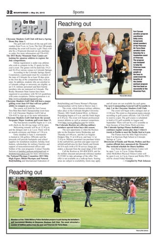 Cheyenne Shadows Golf Club will host a Spring
Demo Day June 1.
The golf club will host all the top golf club
vendors from 9 a.m. to 3 p.m. The first 100 people
attending the event will receive a gift. There will
also be a 10-percent discount on any purchase
or order. For more information call 526-4102.
The 2013 Rocky Mountain State Games are
looking for amateur athletes to register for
July competitions.
Online registration is under way athletes
who wish to compete in the 35 sports for this
year’s event. The games will be held July 19-21
and 26-28 at various venues in Colorado Springs.
According to the Colorado Springs Sports
Corporation, a participant must be a resident of
the state of Colorado for at least 30 days prior
to the first day of the competition they wish to
enter. In addition, students who are enrolled in
a Colorado college or university are eligible, as
are U.S. military personnel and their Family
members who are stationed in Colorado. The
Rocky Mountain State Games have been
organized in accordance with NCAA guidelines
with some exceptions. Online registration is at
http://www.coloradospringssports.org.
Cheyenne Shadows Golf Club will host a major
golfing event June 8-9 that will test golfers’
ability to compete as a team.
The course will hold the Fort Carson
Two-Man Best Ball Championship event June
8-9. Call Cheyenne Shadows Golf Club at
526-4102 to sign up or for more information.
Cheyenne Shadows Golf Club hosts the second
Sergeants Major Academy golf event June 13.
The four-person scramble begins at 11 a.m.
with check-in; the driving range will be open.
Welcoming remarks will be at 12:30 p.m.
and the shotgun start is at 1 p.m. There will be
an awards ceremony and dinner at 5:30 p.m.
Entry deadline is June 5; tournament
is limited to 144 golfers. Officials said the
proceeds will provide backpacks and school
supplies for installation students, holiday food
baskets, scholarships for military Families and
support of noncommissioned officer and
Soldier of the year programs. Contact Timothy
Jackson at timothy.j.jackson.mil@mail.mil or
SGMACO@yahoo.com for more information.
The National Physique Committee 2013 Mile
High Figure, Bikini Physique and Natural
Bodybuilding and International Federation of
Bodybuilding and Fitness Women’s Physique
championships will be held in Denver June 1.
The event, which features military athletes,
takes place at the Colorado Heights University
Theater, 3001 South Federal Blvd., in Denver.
Prejudging begins at 8 a.m. and the finals begin
at 4:30 p.m. The event will feature professional
women athletes as well as amateur competitors.
Visit http://www.jefftaylor.com for tickets.
The Colorado Rockies are offering military
members special ticket buys this season.
The next opportunity is when the Rockies
take on the Houston Astros Wednesday and
Thursday at 6:40 p.m., and the Los Angeles
Dodgers May 31 at 6:40 p.m. and June 1-2 at
2:10 p.m. Military personnel can purchase tickets
in the outfield box, pavilion and upper reserved
infield/outfield area for their Family and friends
for $14 each (with a $3.50 service charge per
order), a discount from the usual range of $21-$39.
Call the Rockies at 303-ROCKIES, ask for
the military discount and provide reference number
21231001 to take advantage of the offer. This
offer is not available on a walk-up basis. Seating
areas are subject to availability, limits may apply
and all areas are not available for each game.
The next Commanding General Golf Scramble is
July 3 at the Cheyenne Shadows Golf Club.
The event will begin with a shotgun start at
12:30 p.m. The event is a four-person teams concept,
according to golf course officials. Call 526-4102
to reserve a spot. The golf course is scheduled
to hold a CG golf scramble in August and
September. There will not be a CG scramble in
June because of Iron Horse Week activities.
The Colorado Springs Flames football team
continues regular season play June 1 when it
travels to Pueblo to meet the Pueblo Steel at 6 p.m.
The Flames host the Mile High Grizzlies
June 8 at Harrison High School in Colorado
Springs at 7 p.m.
Directorate of Family and Morale,Welfare and Rec-
reation officials have announced the Memorial
Day weekend schedule for fitness facilities.
Iron Horse Sports and Fitness Center will
be open 7 a.m. to 9 p.m. Friday-Monday
while McKibben Physical Fitness Center will
be open 6 a.m. to 2 p.m. Garcia and Waller PFCs
will be closed Friday-Monday.
— Compiled by Walt Johnson
32 MOUNTAINEER — May 24, 2013
BENCHOn theOn the
Photo by Walt Johnson
Fort Carson
aerobics program
coordinator
Dolly Letriz,
foreground,
joined members
of the Peterson
Air Force Base
aerobics team
Saturday for a
Zumbathon event
at Peterson.
The program
was designed
to help the
Peterson team
encourage
people at
the base to
understand the
benefits of
the Zumba
workout program
that has been so
successful at the
Mountain Post.
Reaching out
Photo by Walt Johnson
Members of the 759th Military Police Battalion prepare to putt during the battalion’s
golf tournament Monday at Cheyenne Shadows Golf Club. The event attracted a
number of military police from the post and Peterson Air Force Base.
Reaching out
 