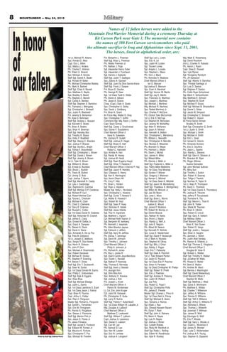 8 MOUNTAINEER — May 24, 2013
Inhonor
of
ourfallen
Photo by Staff Sgt. Andrew Porch
Names of 12 fallen heroes were added to the
Mountain Post Warrior Memorial during a ceremony Thursday at
Kit Carson Park near Gate 1. The memorial now contains
the names of 380 Fort Carson servicemembers who paid
the ultimate sacrifice in Iraq and Afghanistan since Sept. 11, 2001.
The heroes, listed in alphabetical order, are:
1st Lt. Michael R. Adams
Spc. Ronald D. Allen
Capt. Eric L. Allton
Spc. Mabry J. Anders
Pfc. Charlie C. Antonio
Pfc. Elden D. Arcand
Spc. Michael A. Arciola
Staff Sgt. Daniel A. Bader
Sgt. Ronald W. Baker
Pfc. Michael Christopher Balsley
Pfc. Mark A. Barbret
Staff Sgt. Chad A. Barrett
Spc. Matthew E. Baylis
Spc. Bradley S. Beard
Pfc. Stephen C. Benish
Sgt. Carlos A. Benitez
Staff Sgt. Stephen A. Bertolino
Pfc. Tramaine J. Billingsley
Sgt. Christopher J. Birdwell
Spc. Justin R. Blackwell
Pvt. Jeremy S. Bohannon
Pfc. Kyle G. Bohrnsen
Staff Sgt. Andrew L. Bossert
Sgt. Kenneth E. Bostic
Pfc. Brian A. Botello
Spc. Brian R. Bowman
Staff Sgt. Hensley Box
Sgt. Timothy R. Boyce
Spc. Hoby F. Bradfield
Staff Sgt. Stacey C. Brandon
Spc. Joshua T. Brazee
Staff Sgt. Scottie L. Bright
Sgt. Tomas F. Broomhead
Staff Sgt. Christopher L. Brown
Staff Sgt. Daniel J. Brown
Staff Sgt. Jeremy A. Brown
1st Lt. Tyler H. Brown
Sgt. William E. Brown
Sgt. Ernest G. Bucklew
Spc. Brock L. Bucklin
Pfc. Travis W. Buford
Cpl. Jimmy D. Buie
Capt. Joshua T. Byers
Staff Sgt. Marshall H. Caddy
Cpl. Lyle J. Cambridge
Spc. Raymond E. Cammel
Staff Sgt. Michael D.P. Cardenaz
Sgt. Richard P. Carl
Sgt. Robert Michael Carr
Sgt. Tyrone L. Chisholm
Sgt. Michael K. Clark
Pfc. Chad D. Clements
Cpl. Gary B. Coleman
Sgt. Russell L. Collier
Sgt. 1st Class Daniel B. Crabtree
Staff Sgt. Alexander B. Crackel
Sgt. James E. Craig
Spc. Ernest W. Dallas Jr.
Spc. Grant A. Dampier
Pfc. Steven A. Davis
Sgt. David A. Davis
Spc. Armando A. De La Paz
Sgt. Felix M. Delgreco
1st Lt. Joseph D. deMoors
Spc. Sergio R. Diaz-Varela
Spc. Kevin R. Dickson
Pfc. John P. Dion
Spc. Michael A. Diraimondo
Spc. Robert Donevski
Sgt. Michael E. Dooley
Pfc. Stephen P. Downing
Pvt. Steven T. Drees
Staff Sgt. Eric T. Duckworth
Sgt. Sean M. Durkin
Sgt. 1st Class Donald W. Eacho
Spc. Phillip C. Edmundson
Staff Sgt. Kyle A. Eggers
Spc. Elias Elias
Staff Sgt. Michael Elledge
Sgt. Justin L. Eyerly
Sgt. 1st Class Lawrence D. Ezell
Sgt. 1st Class Jason J. Fabrizi
Capt. Brian R. Faunce
Capt. Arthur L. Felder
Spc. Rian C. Ferguson
Master Sgt. Richard L. Ferguson
Sgt. Darrell L. Fernandez
Spc. Eric M. Finniginam
Pfc. Patrick S. Fitzgibbon
Spc. Steven J. Fitzmorris
Staff Sgt. Marion Flint Jr.
Spc. Jesus O. Flores Jr.
Pfc. Jesus Fonseca
Staff Sgt. Jarred S. Fontenot
Sgt. Edward W. Forrest Jr.
Sgt. Maurice K. Fortune
Spc. Christopher T. Fox
Spc. Michael W. Franklin
Pvt. Benjamin L. Freeman
Staff Sgt. Brian L. Freeman
Pfc. Walter Freeman Jr.
Pfc. Nathan J. Frigo
Sgt. Alexander Henry Fuller
Sgt. Alexander J. Funcheon
Sgt. Dennis J. Gallardo
Staff Sgt. Justin T. Gallegos
Spc. Zakary A. Gansert
Staff Sgt. Juan De Dios Garcia-Arana
Staff Sgt. Frank J. Gasper
Pvt. Bryce E. Gautier
Pfc. George R. Geer
Sgt. 1st Class Todd C. Gibbs
Pfc. Derek A. Gibson
Pfc. Jesse A. Givens
Chap. (Capt.) Dale A. Goetz
Spc. Christopher A. Golby
Spc. David J. Goldberg
Pvt. Brian K. Grant
Air Force Maj. Walter D. Gray
Spc. Christopher T. Griffin
Command Sgt. Maj. Kevin J. Griffin
Capt. Sean Grimes
Staff Sgt. Casey J. Grochowiak
Spc. Daniel F. Guastaferro
Chief Warrant Officer 2
Hans N. Gukeisen
Pfc. Zachary R. Gullett
Staff Sgt. Joshua R. Hager
Staff Sgt. Bryan E. Hall
Chief Warrant Officer 3
Robert C. Hammett
Spc. Kimble A. Han
Sgt. Randy M. Haney
Sgt. Joshua M. Hardt
Staff Sgt. Ryan Eugene Haupt
Staff Sgt. Omer T. Hawkins ll
Chief Warrant Officer 2 Dennis P. Hay
Staff Sgt. Jason R. Hendrix
Spc. Chassan S. Henry
Sgt. Ken K. Hermogino
Spc. Kevin Olsen Hill
Pfc. Cory F. Hiltz
Pfc. Brian L. Holden
Sgt. Ryan J. Hopkins
Master Sgt. Kelly L. Hornbeck
Spc. Christopher L. Hoskins
Staff Sgt. Curtis T. Howard II
Cpl. Walter B. Howard ll
Spc. Robert W. Hoyt
Staff Sgt. Sean P. Huey
Spc. Nicholas R. Idalski
Staff Sgt. Jesse Infante
Sgt. Thor H. Ingraham
Sgt. Matthew L. Ingram
Cpl. Michael Keith Ingram Jr.
Sgt. Benjamin W. Isenberg
Pfc. Kenneth J. Iwasinski
Pfc. Allen Brenton Jaynes
Sgt. Edmund J. Jeffers
Staff Sgt. Gary W. Jeffries
Pfc. Darius T. Jennings
Sgt. David W. Johnson
Spc. Timothy L. Johnson
Chief Warrant Officer 2
Philip A. Johnson Jr.
Pfc. Richard K. Jones
Pfc. Roy L. Jones III
Sgt. Giann Carolo Joya-Mendoza
Spc. Dustin L. Kendall
Sgt. Nathan P. Kennedy
Maj. Thomas E. Kennedy
Staff Sgt. Kevin J. Kessler
Pvt. Jeungjin Kim
Sgt. Shin Woo Kim
Spc. Anthony D. Kinslow
Sgt. Joshua J. Kirk
Pvt. Joseph L. Knott
Chief Warrant Officer 4
Patrick W. Kordsmeier
Lt. Col. Eric John Kruger
Cpl. Jared W. Kubasak
Pfc. Christopher D. Kube
Sgt. Larry R. Kuhns
Staff Sgt. Patrick F. Kutschbach
Sgt. 1st Class William W. Labadie Jr.
Maj. Douglas A. LaBouff
Chief Warrant Officer 2
Matthew C. Laskowski
Staff Sgt. William T. Latham
Capt. Joshua S. Lawrence
Spc. Daniel C. Lawson
Sgt. Carl W. Lee
Pfc. Samuel S. Lee
Spc. Ken W. Leisten
Spc. Eric N. Lembke
Sgt. Joshua A. Lengstorf
Staff Sgt. Lex L. Lewis
Spc. Eric A. Lill
Spc. Justin W. Linden
Sgt. Youvert Loney
Sgt. Angelo L. Lozada
Spc. Stephan L. Mace
Pfc. Vorn J. Mack
Pfc. Nicholas A. Madaras
Chief Warrant Officer 2
Ian D. Manuel
Sgt Joshua S. Marcum
Spc. Evan A. Marshall
Staff Sgt. Vernon W. Martin
Staff Sgt. Jay E. Martin
Spc. Francisco G. Martinez
Spc. Joseph L. Martinez
Sgt. Michael J. Martinez
Maj. Michael R. Martinez
Spc. Rafael Martinez Jr.
Spc. Charles P. McClure
Pfc. Clinton Tyler McCormick
1st Lt. Erik S. McCrae
Cpl. Stephen M. McGowan
Spc. Jeremy W. McHalffey
Sgt. Allen R. McKenna
Sgt. Jason A. Mcleod
Spc. Kenneth A. Melton
Spc. Christopher L. Mendonca
Pfc. William L. Meredith
Spc. Christopher A. Merville
Spc. Nicolas E. Messmer
Pfc. Brandon A. Meyer
Pfc. Harrison J. Meyer
Pfc. Devin J. Michel
Spc. James H. Miller
Sgt. Mikeal Miller
Pfc. Dennis J. Miller Jr.
Staff Sgt. Frederick L. Miller Jr.
Spc. Pedro Millet Meletiche
Sgt. 1st Class Troy Miranda
Sgt. Gordon F. Misner
Spc. Gregory J. Missman
Sgt. Keman L. Mitchell
Sgt. 1st Class Sean K. Mitchell
Staff Sgt. Jason W. Montefering
Staff Sgt. Thaddeus S. Montgomery
Sgt. Milton M. Monzon Jr.
Sgt. Jae Sik Moon
Spc. Jose L. Mora
Staff Sgt. Brian L. Morris
Chief Warrant Officer 1
Judson E. Mount
Sgt. James P. Muldoon
Pfc. Robert W. Murray Jr.
Sgt. Dimitri Muscat
Spc. Nathan W. Nakis
Spc. Brynn J. Naylor
Spc. Randy LJ Neff Jr.
Sgt. Julio E. Negron
Pfc. Albert M. Nelson
Sgt. Kenneth R. Nichols
Spc. Louis E. Niedermeier
Staff Sgt. David P. Nowaczyk
1st Lt. Mark A. Noziska
Spc. Stephen M. Okray
Staff Sgt. Billy J. Orton
Spc. Bobby J. Pagan
Capt. Eric T. Paliwoda
Staff Sgt. Dale A. Panchot
1st Lt. Tyler Edward Parten
Cpl. Jason G. Pautsch
Sgt. 1st Class Eric P. Pearrow
Spc. Brian H. Penisten
Sgt. 1st Class Christopher W. Phelps
Staff Sgt. Robert R. Pirelli
Spc. Eric J. Poelman
Staff Sgt. Andrew R. Pokorny
Spc. Justin W. Pollard
Sgt. Joe Polo
Spc. Robert C. Pope ll
Staff Sgt. Christopher Potts
Pfc. James E. Prevete
Master Sgt. Charles L. Price III
Sgt. 1st Class Neil A. Prince
Staff Sgt. Michael B. Quinn
Spc. Tamarra J. Ramos
Sgt. Elijah J. Rao
Spc. Omead Hossein Razani
Pfc. Dylan T. Reid
Staff Sgt. John A. Reiners
Pfc. Mario A. Reyes
Sgt. Luis R. Reyes
Sgt. Joshua J. Rimer
Spc. Lizbeth Robles
Spc. Ricky W. Rockholt Jr.
Staff Sgt. Robb L. Rolfing
Spc. Edwin W. Roodhouse
Spc. Kyle R. Rookey
Maj. Mark E. Rosenberg
Sgt. David Roustum
2nd Lt. Charles R. Rubado
Pfc. Aaron J. Rusin
Capt. Drew E. Russell
Spc. Lyle Rymer
Sgt. Yevegeniy Ryndych
Pfc. JR Salvacion
Staff Sgt. Alberto V. Sanchez
Spc. Trinidad Santiago Jr.
Cpl. Luis D. Santos
Sgt. Stephen P. Saxton
Pfc. Collin Ryan Schockmel
Sgt. Mark H. Schoonhoven
Maj. Matthew E. Schram
Spc. Stephen M. Scott
Sgt. Michael P. Scusa
Staff Sgt. Michael B. Shackelford
Sgt. Daniel J. Shaw
Sgt. Jacob M. Simpson
Sgt. Christopher C. Simpson
Sgt. Robert C. Sisson
Air Force Senior Airman
Bradley R. Smith
Staff Sgt. Christopher G. Smith
1st Lt. Justin S. Smith
Spc. Michael J. Smith
Sgt. Michael A. Smith
Sgt. Eric L. Snell
Cpl. Ismael G. Solorio
Pfc. Armando Soriano
Pfc. Eric D. Soufrine
Pfc. Jason L. Sparks
Spc. Randy L. Stevens
Staff Sgt. Glen H. Stivison Jr.
Pfc. Brandon M. Styer
Pfc. Roger Alfonso
Suarez-Gonzalez
Sgt. John Michael Sullivan
Pfc. Ming Sun
Sgt. Timothy J. Sutton
Spc. Robert A. Swaney
Spc. Tofiga J. Tautolo
Sgt. Norman R. Taylor III
1st Lt. Alejo R. Thompson
Pfc. Kevin C. Thomson
Sgt. 1st Class Duane A. Thornsbury
Pfc. Joshua K. Titcomb
Maj. Jeffery P. Toczylowski
Sgt. Tromaine K. Toy
Staff Sgt. Marvin L. Trost lll
Sgt. John B. Trotter
Spc. Wade M. Twyman
Pfc. Brian S. Ulbrich
Spc. Robert O. Unruh
Staff Sgt. Gary A. Vaillant
Sgt. Melissa Valles
Chief Warrant Officer 3
Brian K. Van Dusen
Spc. Robert D. Varga
Staff Sgt. Justin L. Vasquez
Spc. Brian A. Vaughn
Pfc. Jerimiah J. Veitch
Pfc. Justin Abel Verdeja
Pfc. Ramon A. Villatoro Jr.
Staff Sgt. Thomas E. Vitagliano
Chief Warrant Officer 2
Douglas M. Vose III
Sgt. Antwan L. Walker
Staff Sgt. Timothy H. Walker
Sgt. Jonathan M. Walls
Pfc. Rowan D. Walter
Pvt. Brett A. Walton
Pfc. Andrew M. Ward
Sgt. Bennie J. Washington
Staff Sgt. David Weisenburg
Chief Warrant Officer 2
Stephen M. Wells
Staff Sgt. Matthew J. West
Spc. Grant A. Wichmann
Pfc. Matthew E. Wildes
Sgt. Charles T. Wilkerson
Spc. Jeffery A. Williams
Spc. Ronnie D. Williams
Staff Sgt. Taft V. Williams
Staff Sgt. Arthur C. Williams lV
Spc. Nicholas E. Wilson
Spc. Thomas J. Wilwerth
Sgt. Jeremiah T. Wittman
Spc. James R. Wolf
Sgt. Eduviges G. Wolf
Pfc. Eric P. Woods
Staff Sgt. Gary L. Woods Jr.
Spc. Dustin L. Workman II
Sgt. James R. Worster
Capt. Luke C. Wullenwaber
Pvt. Joshua A.R. Young
Spc. Stephen G. Zapasnik
 