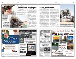 11May 31, 2013 — MOUNTAINEER10 MOUNTAINEER — May 31, 2013
TriCare Prime offers off-base
routine eye examination beneﬁt!
No out-of-pocket cost for
an eye exam for glasses!
No Primary Care referral is
necessary. Simply call for
an appointment.
Southside Between Northside
598-1392 548-8717 598-5068
TriCare Standard, TriCare Reserve and TriCare for Life also accepted. Prescriptions may be ﬁlled
anywhere. Contact lens evaluation available for additional cost. Call for program details.
The doctors next to LensCrafters are contracted
Tricare Prime Providers. They offer three convenient
Colorado Springs Locations for eye examinations. Exam
includes digital retinal imaging at no additional cost.
Contact Al Chromy
achromy@corpuschristicos.org
719-632-5092 ext 103
www.corpuschristicos.org
2410 N Cascade Ave
Pre-school through 8th Grade
Financial Aid Available
Military
Appreciation
Discount
Free Application
and Testing Fee
$150 Value
2013IowaTestsofBasicSkills
CorpusChrististudents
average2gradelevelsabove
theircurrentgradelevel!!!
Story and photos by
Spc. Andrew Ingram
1st Armored Brigade Combat Team
Public Affairs Office, 4th Infantry Division
CAMP BUEHRING, Kuwait — Sgt.
Rhen Mitchell and Sgt. ColemanTurley beat out
more than 40 other two-man teams from their
battalion to win the “Phoenix Warrior” compe-
tition at Camp Buehring, Kuwait, May 6-9.
The combat engineers from 1st Special
Troops Battalion, 1st Armored Brigade
Combat Team, 4th Infantry Division, earned
the highest scores in the competition.
The event provided an opportunity for
troops from a multitude of occupational
specialties to earn recognition and enhance
their Soldier skills, said Command Sgt.
Maj. Jeffrey Mann, senior enlisted leader,
1st STB, 1st ABCT.
“The Phoenix Warrior competition is
about validating their warrior tasks and
battle drills, but unlike the (Expert
Infantryman Badge competition), these
Soldiers competed in pairs,” Mann said.
“We wanted the competition to emphasize
that Soldiers have to rely on each other.”
The contestants spent the week prior
to the event training, verifying their
skills and familiarizing themselves with
the competition’s challenges.
While the competitors trained,
battalion leaders evaluated each of
the competition lanes for safety and
maximum training value.
“The first week was strictly a
training event,” Mann said. “Each
company developed an event and then
trained the competitors to standard.
The opportunity to show, at different
echelons, how to train Soldiers, was
just as important as the actual event.”
Spc. Edward Fields, combat
engineer, Company C, 1st Special
Troops Battalion, 1st Armored
Brigade Combat Team, 4th
Infantry Division, low-crawls
toward a grenade target during
the Phoenix Warrior competition,
at the Camp Buehring training
area, Kuwait, May 8.
Sgt. Dane Betts, left, and Pfc. Jeffery Ashley, intelligence analysts,
Company A, 1st Special Troops Battalion, 1st Armored Brigade
Combat Team, 4th Infantry Division, place a tourniquet on a simulated
casualty during the Phoenix Warrior competition, May 8 near Camp
Buehring, Kuwait.
Staff Sgt. Elgeneuller Ariola,
combat engineer, Company C,
1st Special Troops Battalion,
1st Armored Brigade Combat
Team, 4th Infantry Division,
radios in coordinates for a
simulated artillery strike
during the “Phoenix Warrior”
competition, near Camp
Buehring, Kuwait, May 8.
The first day of actual competition began
with an Army physical fitness test, followed by
land navigation, an orienteering course and a
challenge course, which featured litter carries,
tire flips, weapons assembly and carrying
five-gallon water jugs on a quarter-mile run.
The events, which balanced basic Soldier
knowledge with physical endurance, provided
a stimulating challenge for the “Phoenix”
Soldiers, said Turley.
“I’m a combat engineer by trade, but I
spend a lot of my time behind a desk in my
current assignment, so it was good to get
out of the office and do some training,”
he said. “Getting out into the field and
maintaining my skills was more important
to me than winning.”
During the second day of competition,
the warriors endured a gantlet of events, from
monitoring simulated enemy combatants and
calling for artillery fire, to a grueling grenade
range that incorporated low-crawling under
barbed wire and vaulting over walls before
tossing dummy grenades at targets.
Turley said he found the combat lifesaver
lane and the grenade assault course to be the
most challenging events.
“Crawling under barbed wire, jumping
over barriers and running, all while maintaining
enough bearing to throw a grenade accurately,
is pretty difficult physically,” he said. “The
most challenging mentally was the first aid
by far. We know the person we are giving
aid to is not an actual casualty, but it is still
very stressful. That lane reminded me of
how difficult our combat medics have it.”
During the third day of competition,
Soldiers said they began to feel the physical toll
as they demonstrated their tactical proficiency
and advanced marksmanship skills during an
urban assault course and stress shoot.
“This competition has been very hum-
bling,” said Sgt. Levi Turner, infantryman,
Headquarters and Headquarters Company,
1st ABCT. “Our bodies are hurting, but we
are sucking it up because we don’t want to
let our partners down. That is what carries
us when we feel like quitting.”
The competitors began the final event,
a 12-mile foot march, at 2 a.m. May 9,
finishing the challenge as the sun began to
rise over the desert.
Mann said the Soldiers impressed him with
their ability to stay motivated during the trek.
“The teams stuck together and encouraged
each other, finishing faster because of it.”
Mann said. “If one faltered, their buddy was
there to help them keep up.”
Every team that completed the events,
without failing more than two, earned the
Phoenix Warrior Badge.
For earning the highest scores of all
the teams, Turley and Mitchell each
received the Army Commendation Medal.
‘Phoenix Warrior’
Competition highlights skills, teamwork
Great Service
Comfortable Beds
Government Rate
CALL NOW!
a good night’s sleep...
Comfort Inn South
COLORADO SPRINGS/ I-25 South Exit 138
1410 Harrison Rd, Colorado Springs, CO 80906
(719) 579-6900
Close to Ft. Carson, shopping, restaurants, entertainment
& attractions - FREE hot breakfast - Pet Friendly - Free Internet
Indoor heated pool - Executive Suites - Business Center
$ *
GetGetG
$
Get
*
or call (719) 574-1100!
o applyTTo
online with our easy-to-use Mor
to manage – you can apply and trac
olt c) a*054$
3 a10, 21y 3luJ
uor yoy flppA
or call (719) 574-1100!
tgage.com/Moro apply visit Ent
tgage Resource Centeronline with our easy-to-use Mor
k your loan applicationto manage – you can apply and trac
!gniso
eel fasiarppr auod ynufel rl’ed wn3 a
y 1 aan Meewten baoe Lgagtrot Mnr Eu
tgage
.tgage Resource Center
k your loan application
op tus (e
dny 1 a
naol ll. Aylpps anoitacifilaut qiderc
hcru, pgnicnanifen raoe lgagtrom
y 3lud Jna3102,1yan Meewteb
ofsnaolegagtron md oilar veffO*
ni. Flavorppt aiderl canio ft tcejbue srs an
f is oesahcrur ps oemod hnocef ss oesah
rebotcOybdesolcerahcihw,3102,1y 3
emohdeipuccorenwofoesahcrupehtr
|
.odarolon Cs iemon hg onicnan
dradnat. Sytreport pnemtsevn
nd oilat vor neff. O3102,13r
dettimbus snoitacilppahtiwse
 