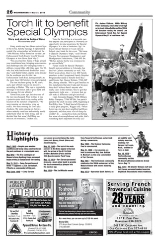 26 MOUNTAINEER — May 31, 2013
Pyramid Motors Auctions Co.
(Pueblo) 719-547-3585
(Fountain) 719-382-5151
PyramidAutoAuction.com
PUBLIC
& DEALER
AUCTION
AUTO
200-300unitstochoosefrom
everyauction.Cars,Pickups,
SUVs,RVs,BankRepos,etc…
Consignments
welcome!
1stand3rd
Saturday
905SantaFeAve.
Fountain,CO
2nd
Saturday
2751N.PuebloBlvd.
Pueblo,CO
My one reason?
To show I
care about
my community.
You only need one reason
to donate plasma.
Find out how becoming a plasma donor can make a
difference for patients and help you earn extra money.
Inadditiontomeetingthedonationcriteria,youmustprovideavalidphoto
I.D., proof of your current address and your Social Security or immigration
cardtodonate.Mustbe18yearsofageoroldertodonate.
As a new donor, you can earn up to $100 this week.
Biomat USA
3776 Airport Road Colorado Springs, CO 80910
(719) 380-6991
Torch lit to benefit
Special OlympicsStory and photo by Andrea Stone
Mountaineer staff
Gusty winds may have blown out the light
of the torch, but the message it represented
couldn’t be extinguished as Soldiers of the
759th Military Police Battalion ran the Law
Enforcement Torch Run to benefit Special
Olympics at Iron Horse Park May 21.
“You escorted this flame of hope around
your installation here, bringing opportunities
and challenges and life-changing events to
athletes, young folks, old folks, ages 2 to 90,
who live with intellectual disabilities every
day,” said Ralph Maher, deputy state director
for the southeast area for the Law
Enforcement Torch Run, during remarks to
the more than 100 Soldiers who participated.
The run has been going for 42 years,
and a part of Fort Carson for about 15,
according to Maher. “The run is a symbolic
message of inclusion and of good faith and
safe passage for our athletes.”
About four years ago, the structure of
the run was changed. Prior to that, it was
a point-to-point torch relay, ending at the
location of the national competition. “We
were running on interstates, tying up
traffic. We were running for cows and
chickens. We were running on byways
where nobody could see and nobody would
understand what we were doing, and we
decided that that wasn’t fulfilling our
mission of awareness,” Maher said.
Now the Torch Run is a two-mile race
that anyone can participate in. Primarily an
opportunity to raise awareness for Special
Olympics, it is also a fundraiser. Sgt. 1st
Class Edward Tierney’s 8-year-old son
helped raise funds for the event. “We know
it (Special Olympics) helps,” said Edward
Tierney, first sergeant, Headquarters and
Headquarters Detachment, 759th MP Bn.
“He has autism, but he was overjoyed to
go out and help.”
Funds raised for Special Olympics
benefit not just athletes in Colorado, but
the Fort Carson community as well. “On
Fort Carson alone, there’s over 480 Family
members in the Exceptional Family Member
Program that stand to benefit from this,”
said Master Sgt. Shawn Walden, 759th MP
Bn., during remarks. “We’ve got Families on
this installation that don’t take part because
they don’t believe there’s anyone who
really cares in the military. You’ve got that
opportunity right now … to prove that we
can make a difference and get involved.”
Capt. Alexander Raggio, 984th Military
Police Company, 759th MP Bn., has partici-
pated in the torch run since 2006, beginning at
Fort Riley, Kan. “I think Special Olympics is
a really great program,” Raggio said. “When
I grew up, my next door neighbor had Down
syndrome, and there were a lot of things he
couldn’t do … seeing those kids and feeling
that sense of accomplishment and pride, that’s
something that’s important for every kid.”
Pfc. Joshua Chilcote, 984th Military
Police Company, raises the torch high
asheleadsfellowSoldiersofthe759th
MP Battalion during the annual Law
Enforcement Torch Run for Special
Olympics May 21 in Iron Horse Park.
May 3, 1942 — Despite poor weather
conditions and heavy rains, construction on
the post continues at a remarkable pace.
May 1943 — The first contingent of
Women’s Army Auxiliary Corps personnel
begin arriving at CampCarson for training.
May 15, 1943 — Camp Carson General
Order #1 appoints Lt. Col. Cornelius F.
O’Keefe as commander of the post.
May/June 1945 — Camp Carson
personnel are entertained by visits
from Jack Benny, Dinah Shore and
Jack Dempsey.
May 30, 1946 — The last of the mule
packers in the Army appear at Carson
with the arrival of the 611th Field
Artillery Battalion (Pack) and the
35th Quartermaster Pack Troop.
May 14, 1954 — Fort Carson personnel
detonate a mock atom bomb to provide
the local community a glimpse into
the nuclear age.
May 1959 — The 2nd Missile moved
from Texas to Fort Carson and arrived
during a snowstorm.
May 1960 — The Outdoor Swimming
Pool is constructed.
May 31, 1960 — Ceremonies are
held to welcome Maj. Gen. Ashton
H. Manhart as the new commander
of Fort Carson.
May 1961 — The Fort Carson community
celebrates the 100th anniversary of the
Medal of Honor with events honoring
recipients.
May 1973 — Operation Quick Switch, an
air mobility joint
training exercise,
involving Fort
Carson, Fort Lewis,
Wash., and the Air
Force is held.
May 18, 1973 —
The Fort Carson
community and the
4th Infantry Division celebrate Armed
Forces Day 73.
May 1978 — 4th Infantry Division staff and
Fort Carson personnel conduct exercise
Sky Check II to evaluate attack readiness.
History
ighlights
 