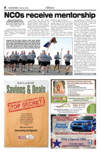 Story and photos by
Staff Sgt. Andrew Porch
2nd Armored Brigade Combat
Team Public Affairs Office, 4th
Infantry Division
A ground-shaking “Hooah” echoed
throughout Fort Carson as more than
1,000 “Warhorse” noncommissioned
officers responded to, “Warhorse,
where you at?”
Command Sgt. Maj. Robert
Lehtonen, senior enlisted leader, 2nd
Armored Brigade Combat Team, 4th
Infantry Division, held noncommis-
sioned officer professional development
training on Fort Carson, May 20.
“It’s a great day to be a Warhorse
NCO,” said Lehtonen. “Matter of fact,
it’s a great day, every day, to be a
noncommissioned officer in the United
States Army. It’s not a right; it is a
privilege to lead our Soldiers.”
The NCOPD, an event focused on
building esprit de corps and raising
NCOs’ knowledge base, started with a
four-mile run and included classes
ranging from standards for the wear of
multiple uniforms to methods to help
track Soldiers’ careers.
“I know everyone here, including
myself, takes our jobs extremely
serious,” said Lehtonen. “It is a very,
very important job, probably the most
important job that you can have in the
Army, if not the world — leading and
taking care of our Soldiers.”
NCOs said they appreciated the
time set aside for training.
“It’s a great pleasure, especially
with the high caliber of NCOs that
we have in this brigade,” said Staff
Sgt. Casey McEuin, infantryman,
Headquarters and Headquarters Troop,
2nd Special Troops Battalion. “From
the command sergeants major all the
way down, very high class and very
professional individuals.”
During the event, Staff Sgt.
Geoffrey Gates, field artillery automated
tactical data system specialist, Battery
A, 3rd Battalion, 16th Field Artillery
Regiment, led the brigade corps of
NCOs in reciting the Creed of the
Noncommissioned Officer.
“If the hair didn’t stand up on the
back of your neck during the creed …
you have got to check your pulse,” said
Col. Omar Jones IV, commander, 2nd
ABCT. “I will tell you what, just to
listen to this entire corps of NCOs
throughout this brigade combat team
say the creed together, to understand
and know that, represents what makes
being in the Army great.”
The NCOs of 2nd ABCT know it’s
important to teach, but also to listen to
their Soldiers.
8 MOUNTAINEER — May 31, 2013
Savings&Deals
EXCLUSIVE
www.csmng.com/topsecret
Receive Top Secret
deals to restaurants,
retail stores and more
exclusive to military and
their immediate families
from merchants here
in town.
Sign up for free at
596-3113Schedule an appointment today!
New Downtown Location!
North
www.rangewoodorthodontics.com
AFTERBEFORE
BethanyHamilton,ProfessionalSurfer
The first
10 new
starts will
receive a
Sonicare
Toothbrush
Non-extraction treatment, less time, fewer appointments
Clear and “Hidden” lingual braces
100% Financing
0% Interest Options
Most Insurance Accepted
2nd Opinions Welcome
*New orthodontic patients only, some restrictions apply. Offer expires 6/15/13
Call Today For A Consultation!
Present this ad and receive $
500 OFF
comprehensive treatment*
PROVIDINGBEAUTIFULSMILESAND
IDEALBITECORRECTIONFORALLAGES
ExperiencedTeam
State of the ArtTechnology
Better Oral Health for your Individual Needs
Command Sgt. Maj. Robert Lehtonen, center, senior enlisted
leader, 2nd Armored Brigade Combat Team, 4th Infantry Division,
leads brigade noncommissioned officers down Minick Avenue
May 20, during NCO professional development training. More than
1,000 NCOs attended the run before attending classes on
standardsofuniforms,ArmyCareerTrackerandhistoryoftheNCO.
NCOs receive mentorship
See NCOs on Page 12
 