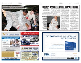 13June 21, 2013 — MOUNTAINEER12 MOUNTAINEER — June 21, 2013
In 2011-2012 school year, Vanguard earned...
the top ACT average in Colorado Springs
the highest state test scores in Colorado
$3,010,148 in scholarships for its 28 graduates
Why attend
Vanguard?
Excellence in academics, sports, art, music, drama, and more!
“Attending Vanguard was the best decision my family
and I could have ever made. It has furthered my education
beyond all of my expectations.”
~ greatschools.org review
COLORADO SPRINGS
PEDIATRIC DENTISTRY
Little People, Big Smiles
(719) 522-0123
9480 Briar Village Point, Suite 301
Technology with a Caring Touch
Specialized treatment planning for all ages
Treatment under conscious sedation and general-anesthesia
Digital radiography for pinpoint treatment plans and
reduced radiation exposure
Parents can stay with children during treatment
Most insurance accepted including Military and Medicaid
www.cspediatricdentistry.com
Jeff Kahl, DDS
Derek Kirkham, DDS
Zachary Houser, DMD
Welcoming New Patients
660SouthPointeCourt,
Suite100
719-596-2097
Now accepting appointments in our new location.
719-596-2097
660 South Pointe Court, Suite 100
Federally insured by NCUA. *GOREWARDS credit card offers a variable purchase APR that ranges from 9.49% APR to 18% APR.
Rates based on creditworthiness. ATM cash advance fees: None if performed at a Navy Federal branch or ATM. Otherwise, $0.50 per domestic
transaction or $1.00 per overseas transaction. App StoreSM
is a service mark of Apple, Inc. Android™ is a trademark of Google, Inc. © 2013
Navy Federal NFCU 12595_COL (5-13)
GET GOREWARDS®
. GO SHOPPING.
GET REWARDED.
APPLY TODAY!
1139 Space Center Drive, Colorado Springs, CO
The Markets at Mesa Ridge, 6916 Mesa Ridge Parkway, Fountain, CO
navyfederal.org 1.888.842.6328
We know it’s nice to be rewarded. And with our GOREWARDS
card, you get rewarded for every purchase you make—
no matter where your life takes you.
> Earn one point for every dollar you spend
> Redeem rewards for cash, merchandise, gift cards, and travel
> Pay no annual fee and no foreign transaction fees*
Tourney enhances skills, esprit de corpsStory and photos by
Spc. Andrew Ingram
1st Armored Brigade Combat
Team Public Affairs Office, 4th
Infantry Division
CAMP BUEHRING, Kuwait —
Soldiers of 4th Battalion, 42nd Field
Artillery Regiment vied against one
another to establish the best hand-to-
hand fighters in the battalion, during a
Modern Army Combatives Program
tournament at Camp Buehring,
Kuwait, May 31-June 1.
“Straight Arrows” Soldiers took
down opponents, grappled, and strove
to achieve dominant positions, to earn
points or forced submissions to win
each bout in weight classes ranging
from light to heavyweight.
Competitors embodied the “I will
never quit” tenet of the Warrior Ethos
throughout the tournament, said the
event’s coordinator, 1st Lt. Paul Wagner,
communications officer, Headquarters
and Headquarters Company, 4th Bn.,
42nd FA Reg., 1st Armored Brigade
Combat Team, 4th Infantry Division.
“Even in dire situations, many of
them held out, testing their physical
and mental resiliency, to fight on
until the end of the mission,” Wagner
said. “They have stepped up to test
themselves in an arena of competition
that most of them had little or no
experience in. I feel the Soldiers
have a better understanding of what
they are capable of.”
Wagner said the competition also
brought the battalion closer as a whole.
“The camaraderie displayed during
the fights was exceptional,” Wagner
said. “After a tough match, you would
see the Soldiers come together to talk
about the experience, give each other
praise and end up coaching each
other in later rounds.”
In the months leading up to the
competition, 47 Straight Arrow troops
completed the 40-hour MACP level
one course, a training regimen
designed to develop realistic fighting
skills, incorporating ground fighting,
stand-up fighting and takedowns into
a Soldier’s tactical repertoire.
Pfc. Allen Rodriguez, cannon
crewmember, Battery B, said he
enjoyed the opportunity to demonstrate
his new skills to the rest of his unit.
“Learning combatives and fighting
in this tournament has made me
more confident, and demonstrated to
my leaders that I’m a dedicated
Soldier,” Rodriguez said. “I hope I
can compete in more tournaments as
the deployment continues.”
While Rodriguez said he considers
his ability to wiggle out of a tight
spot his greatest strength as a fighter,
Sgt. Jacob Newell said his strongest
asset is his mind.
Defeating an opponent hand-to-
hand has as much to do with strategy
and mental agility as it does with
strength and speed, said Newell,
cannon crewmember, Battery A, who
won the cruiserweight class.
“Physically, it all comes down to
heart, but one of my biggest challenges
is to slow down and think,” Newell
said. “It’s like a game of chess;
mentally you have to be three or four
moves ahead of your opponent.”
Newell said he prepared for the
competition by training with larger
and more experienced fighters.
“My training partners could wipe
the floor with me, but they were
always willing to help me learn new
moves or how to read and counter my
opponents,” he said. “It all comes
down to training.”
Spc. Jason Riley, top, artillery mechanic, Battery G, 4th Battalion, 42nd Field Artillery Regiment, 1st
Armored Brigade Combat Team, 4th Infantry Division, and Pfc. Jesse Crockett, field artillery tactical
data systems specialist, Battery A, 4th Bn., 42nd FA Reg., vie for a dominant position during the
“Straight Arrow” Modern Army Combatives Program tournament at Camp Buehring, Kuwait, June 1.
Pfc. Leon Spencer, top,
cannon crewmember,
Battery B, 4th
Battalion, 42nd Field
Artillery Regiment,
1st Armored Brigade
Combat Team, 4th
Infantry Division, and
1st Lt. Christopher
Cheng, chemical
officer, Headquarters
and Headquarters
Battery, 4th Bn., 42nd
FA Reg., vie for a
dominant position
during the “Straight
Arrow” Modern
Army Combatives
Program tournament
at Camp Buehring,
Kuwait, June 1.
 