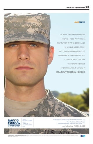 23July 19, 2013 — MOUNTAINEER
Federally insured by NCUA.Image used for representational purposes only; does not imply government endorsement and is not an actual servicemember. © 2013 Navy Federal
NFCU 12617_Colarmy (6-13)
1139 Space Center Drive, Colorado Springs, CO
The Markets at Mesa Ridge
6916 Mesa Ridge Parkway, Fountain, CO
navyfederal.org 1.888.842.6328
 