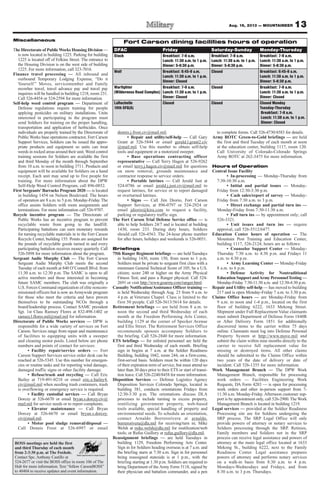 13Aug. 16, 2013 — MOUNTAINEER
Miscellaneous
The Directorate of PublicWorks Housing Division —
is now located in building 1225. Parking for building
1225 is located off of Felkins Street. The entrance to
the Housing Division is on the west side of building
1225. For more information, call 323-7016.
Finance travel processing — All inbound and
outbound Temporary Lodging Expense, “Do it
Yourself ” Moves, servicemember and Family
member travel, travel advance pay and travel pay
inquiries will be handled in building 1218, room 231.
Call 526-4454 or 524-2594 for more information.
Self-help weed control program — Department of
Defense regulations require training for people
applying pesticides on military installations. Units
interested in participating in the program must
send Soldiers for training on the proper handling,
transportation and application of herbicides. Once
individuals are properly trained by the Directorate of
Public Works base operations contractor, Fort Carson
Support Services, Soldiers can be issued the appro-
priate products and equipment so units can treat
weeds in rocked areas around their unit. Weed control
training sessions for Soldiers are available the first
and third Monday of the month through September
from 10 a.m. to noon in building 3711. Products and
equipment will be available for Soldiers on a hand
receipt. Each unit may send up to five people for
training. For more information about the DPW
Self-Help Weed Control Program, call 896-0852.
First Sergeants’Barracks Program 2020 — is located
in building 1454 on Nelson Boulevard. The hours
of operation are 8 a.m. to 5 p.m. Monday-Friday. The
office assists Soldiers with room assignments and
terminations. For more information call 526-9707.
Recycle incentive program — The Directorate of
Public Works has an incentive program to prevent
recyclable waste from going to the landfill.
Participating battalions can earn monetary rewards
for turning recyclable materials in to the Fort Carson
Recycle Center, building 155. Points are assigned for
the pounds of recyclable goods turned in and every
participating battalion receives money quarterly. Call
526-5898 for more information about the program.
Sergeant Audie Murphy Club — The Fort Carson
Sergeant Audie Murphy Club meets the second
Tuesday of each month at 840 O’Connell Blvd. from
11:30 a.m. to 12:30 p.m. The SAMC is open to all
active members and those interested in becoming
future SAMC members. The club was originally a
U.S. Forces Command organization of elite noncom-
missioned officers but is now anArmywide program
for those who meet the criteria and have proven
themselves to be outstanding NCOs through a
board/leadership process. Contact SAMC president
Sgt. 1st Class Ramsey Flores at 832-498-1402 or
ramsey.l.flores.mil@mail.mil for information.
Directorate of Public Works services — DPW is
responsible for a wide variety of services on Fort
Carson. Services range from repair and maintenance
of facilities to equipping units with a sweeper
and cleaning motor pools. Listed below are phone
numbers and points of contact for services:
• Facility repair/service orders — Fort
Carson Support Services service order desk can be
reached at 526-5345. Use this number for emergen-
cies or routine tasks and for reporting wind damage,
damaged traffic signs or other facility damage.
• Refuse/trash and recycling — Call Eric
Bailey at 719-491-0218 or email eric.e.bailey4.
civ@mail.mil when needing trash containers, trash
is overflowing or emergency service is required.
• Facility custodial services — Call Bryan
Dorcey at 526-6670 or email bryan.s.dorcey.civ@
mail.mil for service needs or to report complaints.
• Elevator maintenance — Call Bryan
Dorcey at 526-6670 or email bryan.s.dorcey.
civ@mail.mil.
• Motor pool sludge removal/disposal —
Call Dennis Frost at 526-6997 or email
dennis.j.frost.civ@mail.mil.
• Repair and utility/self-help — Call Gary
Grant at 526-5844 or email gerald.l.grant2.civ
@mail.mil. Use this number to obtain self-help
tools and equipment or a motorized sweeper.
• Base operations contracting officer
representative — Call Terry Hagen at 526-9262
or email terry.j.hagen.civ@mail.mil for questions
on snow removal, grounds maintenance and
contractor response to service orders.
• Portable latrines — Call Jerald Just at
524-0786 or email jerald.j.just.civ@mail.mil to
request latrines, for service or to report damaged
or overturned latrines.
• Signs — Call Jim Diorio, Fort Carson
Support Services, at 896-0797 or 524-2924 or
email jdiorio@kira.com to request a facility,
parking or regulatory traffic sign.
The Fort Carson Trial Defense Service office — is
able to help Soldiers 24/7 and is located at building
1430, room 233. During duty hours, Soldiers
should call 526-4563. The 24-hour phone number
for after hours, holidays and weekends is 526-0051.
Briefings
75th Ranger Regiment briefings — are held Tuesdays
in building 1430, room 150, from noon to 1 p.m.
Soldiers must be private to sergeant first class with a
minimum General Technical Score of 105; be a U.S.
citizen; score 240 or higher on the Army Physical
Fitness Test; and pass a Ranger physical. Call 524-
2691 or visit http://www.goarmy.com/ranger.html.
Casualty Notification/Assistance Officer training —
is held Wednesday through Aug. 23 from 9 a.m. to
4 p.m. at Veterans Chapel. Class is limited to the
first 50 people. Call 526-5613/5614 for details.
Retirement briefings — are held from 8 a.m. to
noon the second and third Wednesday of each
month at the Freedom Performing Arts Center,
building 1129 at the corner of Specker Avenue
and Ellis Street. The Retirement Services Office
recommends spouses accompany Soldiers to
the briefing. Call 526-2840 for more information.
ETS briefings — for enlisted personnel are held the
first and third Wednesday of each month. Briefing
sign in begins at 7 a.m. at the Soldier Readiness
Building, building 1042, room 244, on a first-come,
first-served basis. Soldiers must be within 120 days
of their expiration term of service, but must attend no
later than 30 days prior to their ETS or start of transi-
tion leave. Call 526-2240/8458 for more information.
Disposition Services — Defense Logistics Agency
Disposition Services Colorado Springs, located in
building 381, conducts orientations Fridays from
12:30-3:30 p.m. The orientations discuss DLA
processes to include turning in excess property,
reutilizing government property, web-based
tools available, special handling of property and
environmental needs. To schedule an orientation,
contact Arnaldo Borrerorivera at arnaldo.
borrerorivera@dla.mil for receiving/turn in; Mike
Welsh at mike.welsh@dla.mil for reutilization/web
tools; or Rufus Guillory at rufus.guillory@dla.mil.
Reassignment briefings — are held Tuesdays in
building 1129, Freedom Performing Arts Center.
Sign in for Soldiers heading overseas is at 7 a.m. and
the briefing starts at 7:30 a.m. Sign in for personnel
being reassigned stateside is at 1 p.m., with the
briefing starting at 1:30 p.m. Soldiers are required to
bring Department of the Army Form 5118, signed by
their physician and battalion commander, and a pen
to complete forms. Call 526-4730/4583 for details.
Army ROTC Green-to-Gold briefings — are held
the first and third Tuesday of each month at noon
at the education center, building 1117, room 120.
Call University of Colorado-Colorado Springs
Army ROTC at 262-3475 for more information.
Hours of Operation
Central Issue Facility
• In-processing — Monday-Thursday from
7:30-10:30 a.m.
• Initial and partial issues — Monday-
Friday from 12:30-3:30 p.m.
• Cash sales/report of survey — Monday-
Friday from 7:30 a.m. to 3 p.m.
• Direct exchange and partial turn ins —
Monday-Friday from 7:30-11:30 a.m.
• Full turn ins — by appointment only; call
526-3321.
• Unit issues and turn ins — require
approval, call 526-5512/6477.
Education Center hours of operation — The
Mountain Post Training and Education Center,
building 1117, 526-2124, hours are as follows:
• Counselor Support Center — Monday-
Thursday 7:30 a.m. to 4:30 p.m. and Fridays 11
a.m. to 4:30 p.m.
• Army Learning Center — Monday-Friday
8 a.m. to 6 p.m.
• Defense Activity for Nontraditional
Education Support andArmy PersonnelTesting —
Monday-Friday 7:30-11:30 a.m. and 12:30-4:30 p.m.
Repair and Utility self-help — has moved to building
217 and is open Monday-Friday 7 a.m. to 3:30 p.m.
Claims Office hours — are Monday-Friday from
9 a.m. to noon and 1-4 p.m., located on the first
floor of building 6222, 1633 Mekong Street.
Shipment under Full Replacement Value claimants
must submit Department of Defense Form 1840R
or After Delivery Form 1851 for additionally
discovered items to the carrier within 75 days
online. Claimants must log into Defense Personal
Property System at http://www.move.mil and
submit the claim within nine months directly to the
carrier to receive full replacement value for
missing or destroyed items. All other claims
should be submitted to the Claims Office within
two years of the date of delivery or date of
incident. Call 526-1355 for more information.
Work Management Branch — The DPW Work
Management Branch, responsible for processing
work orders — Facilities Engineering Work
Requests, DA Form 4283 — is open for processing
work orders and other in-person support from 7-
11:30 a.m. Monday-Friday. Afternoon customer sup-
port is by appointment only, call 526-2900.The Work
Management Branch is located in building 1219.
Legal services — provided at the Soldier Readiness
Processing site are for Soldiers undergoing the
SRP process. The SRP Legal Office will only
provide powers of attorney or notary services to
Soldiers processing through the SRP. Retirees,
Family members and Soldiers not in the SRP
process can receive legal assistance and powers of
attorney at the main legal office located at 1633
Mekong St., building 6222, next to the Family
Readiness Center. Legal assistance prepares
powers of attorney and performs notary services
on a walk-in basis from 8:30 a.m. to 4 p.m.
Mondays-Wednesdays and Fridays, and from
8:30 a.m. to 3 p.m. Thursdays.
BOSS meetings are held the first
and third Thursday of each month
from 2-3:30 p.m. at The Foxhole.
Contact Spc. Anthony Castillo at
524-2677 or visit the BOSS office in room 106 of The
Hub for more information. Text “follow CarsonBOSS”
to 40404 to receive updates and event information.
Fort Carson dining facilities hours of operation
DFAC Friday Saturday-Sunday Monday-Thursday
Stack Breakfast: 7-9 a.m.
Lunch: 11:30 a.m. to 1 p.m.
Dinner: 5-6:30 p.m.
Breakfast: 7-9 a.m.
Lunch: 11:30 a.m. to 1 p.m.
Dinner: 5-6:30 p.m.
Breakfast: 7-9 a.m.
Lunch: 11:30 a.m. to 1 p.m.
Dinner: 5-6:30 p.m.
Wolf Breakfast: 6:45-9 a.m.
Lunch: 11:30 a.m. to 1 p.m.
Dinner: Closed
Closed Breakfast: 6:45-9 a.m.
Lunch: 11:30 a.m. to 1 p.m.
Dinner: 5-6:30 p.m.
Warfighter
(Wilderness Road Complex)
Breakfast: 7-9 a.m.
Lunch: 11:30 a.m. to 1 p.m.
Dinner: Closed
Closed Breakfast: 7-9 a.m.
Lunch: 11:30 a.m. to 1 p.m.
Dinner: Closed
LaRochelle
10th SFG(A)
Closed Closed Closed Monday
Tuesday-Thursday
Breakfast: 7-9 a.m.
Lunch: 11:30 a.m. to 1 p.m.
Dinner: Closed
 