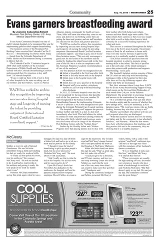 25Aug. 16, 2013 — MOUNTAINEER
ROP1308_MIL_COL
The advertised transaction is a rental-purchase agreement. †Offer good while supplies last and cannot be combined with any other promotion. The “Total of All Payments” does not include applicable sales taxes or optional fees and other charges (such as late charges) that you may incur. Advertised rental rates
and terms are for new merchandise. Prices not valid outside U.S. Advertised rates valid 7/29/13-8/24/13. ††Add-on savings based on weekly rate. Total of All Payments for advertised add-on product will not exceed disclosed non-add-on total. Length of term varies and will be determined based upon combined
Total of All Payments for primary rental and add-on product, divided by combined weekly rate of primary rental plus weekly rate for add-on product.Product availability may vary by store. Free-rent offers will not reduce total rent or purchase-option amounts. You will not own the merchandise until the total
amount necessary to acquire ownership is paid in full or you exercise your early purchase option. Ownership is optional. See Store Manager for complete details. Consulta con el Gerente de la Tienda para los detalles completos. Acer, the Acer logo and Aspire are registered trademarks of Acer Inc. Android is
a trademark of Google Inc. Use of this trademark is subject to Google Permissions. Other trademarks, registered trademarks and/or service marks, indicated or otherwise, are the properties of their respective owners.
renta
center.com 800.877.
7758
COOL
SUPPLIESEL EQUIPO IDEAL ¡SIN CRÉDITO!
Shop Smarter for School Credit-Free!
Come Visit One of Our 10 Locations
in the Colorado Springs and
Pueblo Area!
ACER 15.6" THIN AND LIGHT LAPTOP
Laptop Delgada y Ligera de 15.6" marca Acer
®
90 DAYS SAME AS CASH PRICE: $1,052.61
$
2699per week†
15 MONTHS
OR LESS
$
2399per week†
90 DAYS SAME AS CASH
PRICE: $1,122.73
18 MONTHS
OR LESS
SAMSUNG GALAXY NOTE®
8.0 TABLET
Tableta Galaxy Note®
8.0 marca
Samsung
™
rear camera
Evans garners breastfeeding awardBy Jeannine Cabanellas-Kidwell
Mountain Post Birthing Center, U.S. Army
Medical Department Activity
Evans Army Community Hospital was one of
eight Colorado hospitals to be recognized this year for
implementing policies which support breastfeeding.
The lactation section of the Mountain Post
Birthing Center received the Colorado Can Do 5!
B.E.S.T. —Breastfeeding Excellence Starts Today
— Award from the Colorado Department of
Public Health and Environment during a ceremony
in Denver July 26.
The Colorado Can Do 5! initiative began in
2008 when staff members of the Colorado
Department of Public Health and Environment
teamed with the Colorado Breastfeeding Coalition
and presented their five practices to key staff
from 21 Colorado hospitals.
“Evans is right up there with, if not in front
of, other hospitals in the state on taking care of
our mothers and their babies,” said Col. Patrick
Ahearne, deputy commander for health services.
“Now, folks will know that when they come to our
clinic and deliver in our birthing center they are
getting the latest and greatest, and our staff members
are educated on the latest and greatest practices.”
“EACH has worked to achieve this recognition
by improving success rates during hospital stays
and longevity of nursing the infant by providing
outpatient (International Board Certified lactation
consultant) support,” said Virgo Lajoie, one of Evans’
three lactation nurses. “This not only encourages a
good start for the health of the newborn and the
mother by feeding the infant breast milk in the first
year of the life, but it is also in compliance with
the American Pediatrics Academy recommendation
of care of the newborn.”
The five practices EACH was recognized for are:
” Infant is breastfed in the first hour after birth
” Infant is fed only breast milk in the hospital
” Infant stays in the hospital room with
the mother
” Infant does not use a pacifier in the hospital
” Hospital staff gives mother a telephone
number to call for help with breastfeeding
after discharge
In 2011, 13 Colorado hospitals were the first
to be recognized for having policies that describe
each of the five practices. Last year, another 20
were recognized at the Annual Colorado
Breastfeeding Summit for implementing Colorado
Can Do 5! policies. EACH was recognized this year
during the Colorado Perinatal Care Council meeting.
The hospital’s nursing staff supports the practice
to place mother and baby in a skin-to-skin hold
immediately after birth. This hold allows the infant
to connect to mom and promotes latching within the
first hour after birth, which Linda Jennings, assis-
tant chief nurse officer in charge of the Mountain
Post Birthing Center, calls the “Golden Hour.”
Studies by the Healthy Infant and Children
Program show that placing infants skin-to-skin with
their mother after birth helps keep infants
warmer and their blood sugar more stable. This
helps infants burn calories so they lose less weight
after birth as well as helps them learn to latch
correctly for a successful feeding experience for
infant and mom.
That success is continued throughout the baby’s
first stay at the Fort Carson hospital. The primary
source of food for all newborns is breast milk.
They will only receive formula if approved by
parents or it is medically needed to sustain life.
“EACH has removed all pacifiers from the
hospital inventory in order to promote strong
nursing skills in the infant. This lack of pacifier
use in the early days of the infant learning to
nurse also protects milk production and supports
breastfeeding,” said Lajoie.
The hospital’s lactation section consists of three
IBCLCs who not only help with breastfeeding
techniques while in the hospital, but they also
offer three to five day follow-up support after
mother and baby are discharged.
But, their assistance doesn’t stop there. EACH
has the Evans Army Breastfeeding Support Group,
which meets on the first and third Wednesday of
each month from 2-4 p.m. in the Pediatric
Department. The group helps to encourage longevity
and success in the continuation for nursing.
“It is a mother-led group. They can talk about
the sleepless nights and the worries of whether they
have enough milk,” said Lori Yoshimiya, EACH
lactation nurse. “We even have moms who are bottle
feeding, because they also have a story to tell.”
Ahearne said mothers who deliver at Evans are
well prepared when they are discharged.
“What the lactation section does for our moms,
our babies and for the community is just absolutely
fabulous,” said Ahearne. “When the new moms
leave here with that education, that teaching, and
they practice this out in the community, they are
showing that it is a healthy practice.”
Soldier, a reservist and a National
Guardsman. His son Nicholas
remembers being a child and watching
his dad get ready for weekend drills.
“I would see him polish his boots,
iron his uniforms,” the younger
McCleary said. “He was so excited
to do it and had so much pride in
his uniform and getting it ready. He
took pride in his work no matter
what it was.”
Nicholas McCleary remembers
seeing this pride again when he was a
teenager. His dad was laid off from
a federal job and had to get a job as a
trash man to provide for his family.
“I thought it must be kind of
humiliating to pick up other people’s
trash, but he never showed it,”
Nicholas McCleary said. “He went
about it with such pride.
“And I really see that is what he
did at this hospital. He did his work
and he was proud to do it.”
Upon McCleary’s death last
November, his dedication to the
mailroom, the hospital staff and its
patients inspired fellow hospital
employee Merrell Sellers to create a
sign for the mailroom. The wooden
sign had McCleary’s image burned
into it and proclaimed the room as
the Douglas A. McCleary Mailroom.
When McGrath found out about
the sign he said, “That’s a great idea,
but let’s make this official.”
“I said just give me a direction,
and I’ll start running, and here we
are today honoring a man who loved
Soldiers so much that he went
out of his way more times than I
can count to make sure they got their
mail,” Sundquist said.
During the ceremony Sundquist
and Sellers presented McCleary’s
widow, Mimi, with a copy of the
original “unofficial” mailroom sign.
The back of her sign was filled
with the signatures of her husband’s
former co-workers.
“It is so beautiful, it looks just
like him,” said Mimi McCleary.
“I’ll cherish this forever.”
“These ceremonies are usually
for high ranking officers, decorated
war veterans or people who have
made a breakthrough in medicine,”
said Nicholas McCleary. “But that
doesn’t apply to my dad. He was just
my dad. But sometimes common
men do great things.”
from Page 22
McCleary
“EACH has worked to archive
this recognition by improving
success rates during hospital
stays and longevity of nursing
the infant by providing
outpatient (International
Board Certified lactation
consultant) support.”
— Virgo La Joi
 