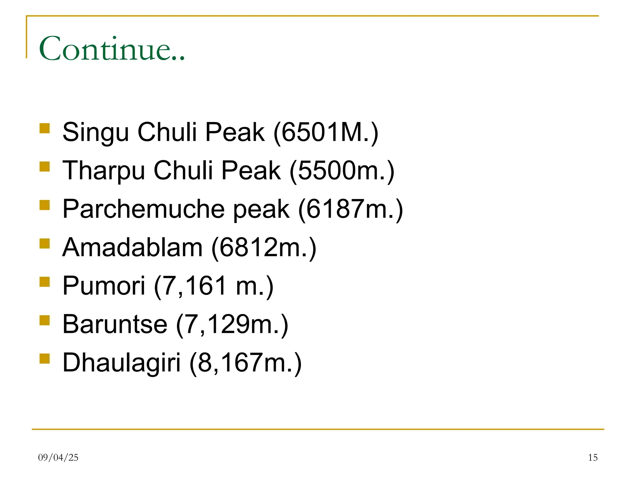 Continue..
 Singu Chuli Peak (6501M.)
 Tharpu Chuli Peak (5500m.)
 Parchemuche peak (6187m.)
 Amadablam (6812m.)
 Pumori (7,161 m.)
 Baruntse (7,129m.)
 Dhaulagiri (8,167m.)
09/04/25 15
 