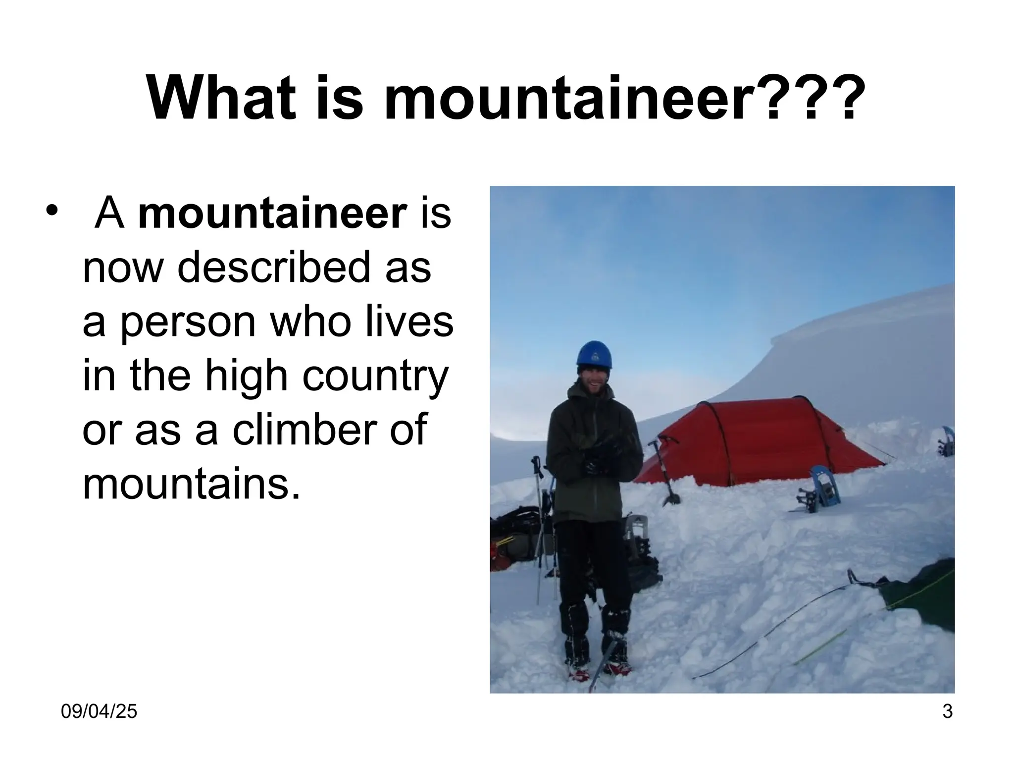 09/04/25 3
What is mountaineer???
• A mountaineer is
now described as
a person who lives
in the high country
or as a climber of
mountains.
 