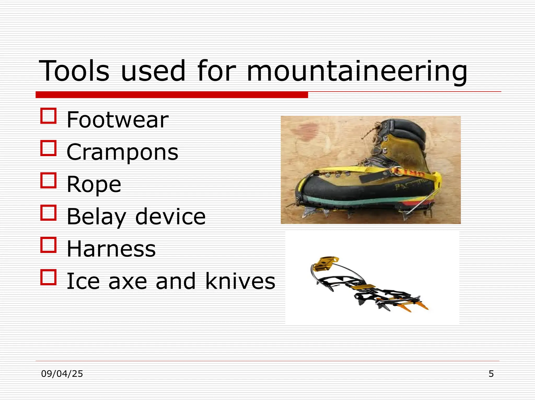 09/04/25 5
Tools used for mountaineering
 Footwear
 Crampons
 Rope
 Belay device
 Harness
 Ice axe and knives
 
