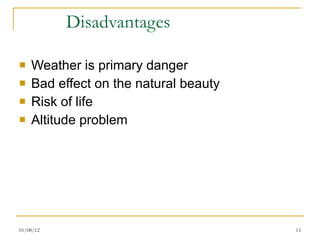Disadvantages Weather is primary danger Bad effect on the natural beauty Risk of life Altitude problem 01/08/12 