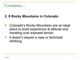 Continue… 2.   Rocky Mountains in Colorado Colorado’s Rocky Mountains are an ideal place to build experience at altitude and traveling over exposed terrain  it doesn’t require a rope or technical climbing 01/08/12 