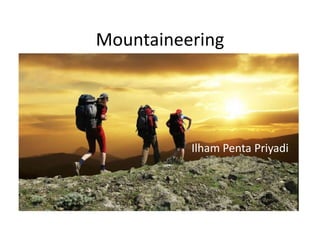 Mountaineering
Ilham Penta Priyadi
 