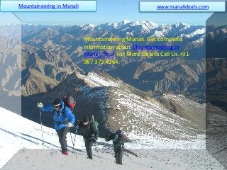 Mountaineering Manali. Get complete
information about Mountaineering in
Manali Tour. For More Details Call Us.+91-
987 373 4364.
Mountaineering in Manali www.manalideals.com
 