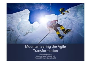 Mountaineering the Agile
Transformation
Anand Murthy Raj
Director, Agile Spirit pvt ltd
Partner, Blinklane Consulting NL
 