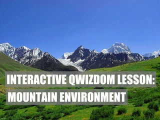 The Mountain Environment Next Page Enter name and send INTERACTIVE QWIZDOM LESSON: MOUNTAIN ENVIRONMENT 