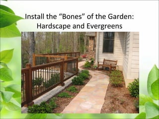 Install the “Bones” of the Garden:
Hardscape and Evergreens
 