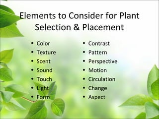 Elements to Consider for Plant
Selection & Placement
• Color
• Texture
• Scent
• Sound
• Touch
• Light
• Form
• Contrast
• Pattern
• Perspective
• Motion
• Circulation
• Change
• Aspect
 