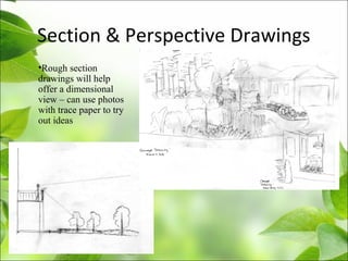 Section & Perspective Drawings
•Rough section
drawings will help
offer a dimensional
view – can use photos
with trace paper to try
out ideas
 
