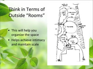 • This will help you
organize the space
• Helps achieve intimacy
and maintain scale
Think in Terms of
Outside “Rooms”
 