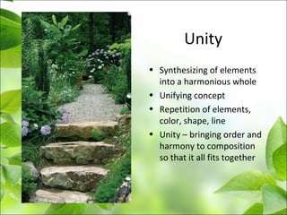 Unity
• Synthesizing of elements
into a harmonious whole
• Unifying concept
• Repetition of elements,
color, shape, line
• Unity – bringing order and
harmony to composition
so that it all fits together
 