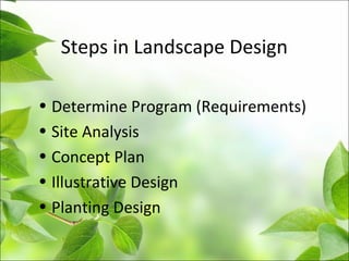 Steps in Landscape Design
• Determine Program (Requirements)
• Site Analysis
• Concept Plan
• Illustrative Design
• Planting Design
 