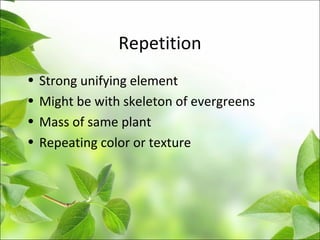Repetition
• Strong unifying element
• Might be with skeleton of evergreens
• Mass of same plant
• Repeating color or texture
 
