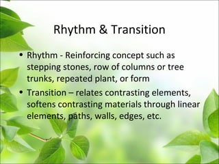 Rhythm & Transition
• Rhythm - Reinforcing concept such as
stepping stones, row of columns or tree
trunks, repeated plant, or form
• Transition – relates contrasting elements,
softens contrasting materials through linear
elements, paths, walls, edges, etc.
 