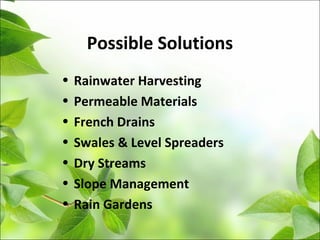 Possible Solutions
• Rainwater Harvesting
• Permeable Materials
• French Drains
• Swales & Level Spreaders
• Dry Streams
• Slope Management
• Rain Gardens
 