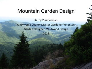 Mountain Garden Design
Kathy Zimmerman
Transylvania County Master Gardener Volunteer,
Garden Designer, Wildwood Design
2016
 