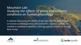 Mountain Lab:
Studying the effects of stress and extreme
conditions on human physiology
A webinar discussing the effects of tilt, exercise and high altitude
on human cardiorespiratory and autonomic nervous systems, as
studied in traditional laboratory settings and on location at Everest
Base Camp.
 