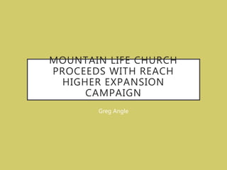 MOUNTAIN LIFE CHURCH
PROCEEDS WITH REACH
HIGHER EXPANSION
CAMPAIGN
Greg Angle
 