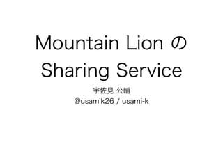 Mountain Lion の
Sharing Service
       宇佐見 公輔
   @usamik26 / usami-k
 