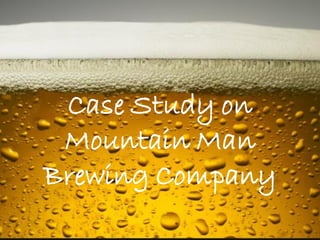 Case Study on
Mountain Man
Brewing Company
 