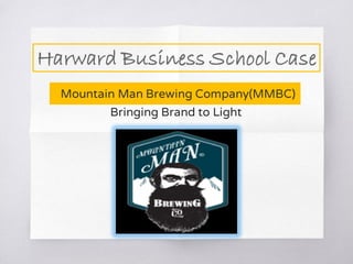 Harward Business School Case
Bringing Brand to Light
Mountain Man Brewing Company(MMBC)
 