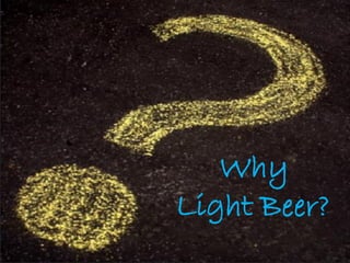 Why
Light Beer?
 
