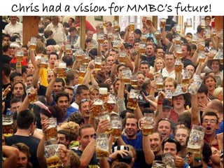 Chris had a vision for MMBC’s future!
 