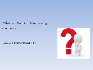 What is Mountain Man brewing
company ?
Who is CHRIS PRANGEL?
 