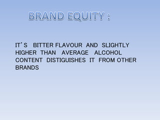 IT’S BITTER FLAVOUR AND SLIGHTLY
HIGHER THAN AVERAGE ALCOHOL
CONTENT DISTIGUISHES IT FROM OTHER
BRANDS
 