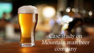 Case study on
Mountain man beer
company
 