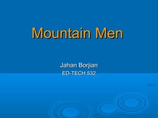Mountain MenMountain Men
Jahan BorjianJahan Borjian
ED-TECH 532ED-TECH 532
 